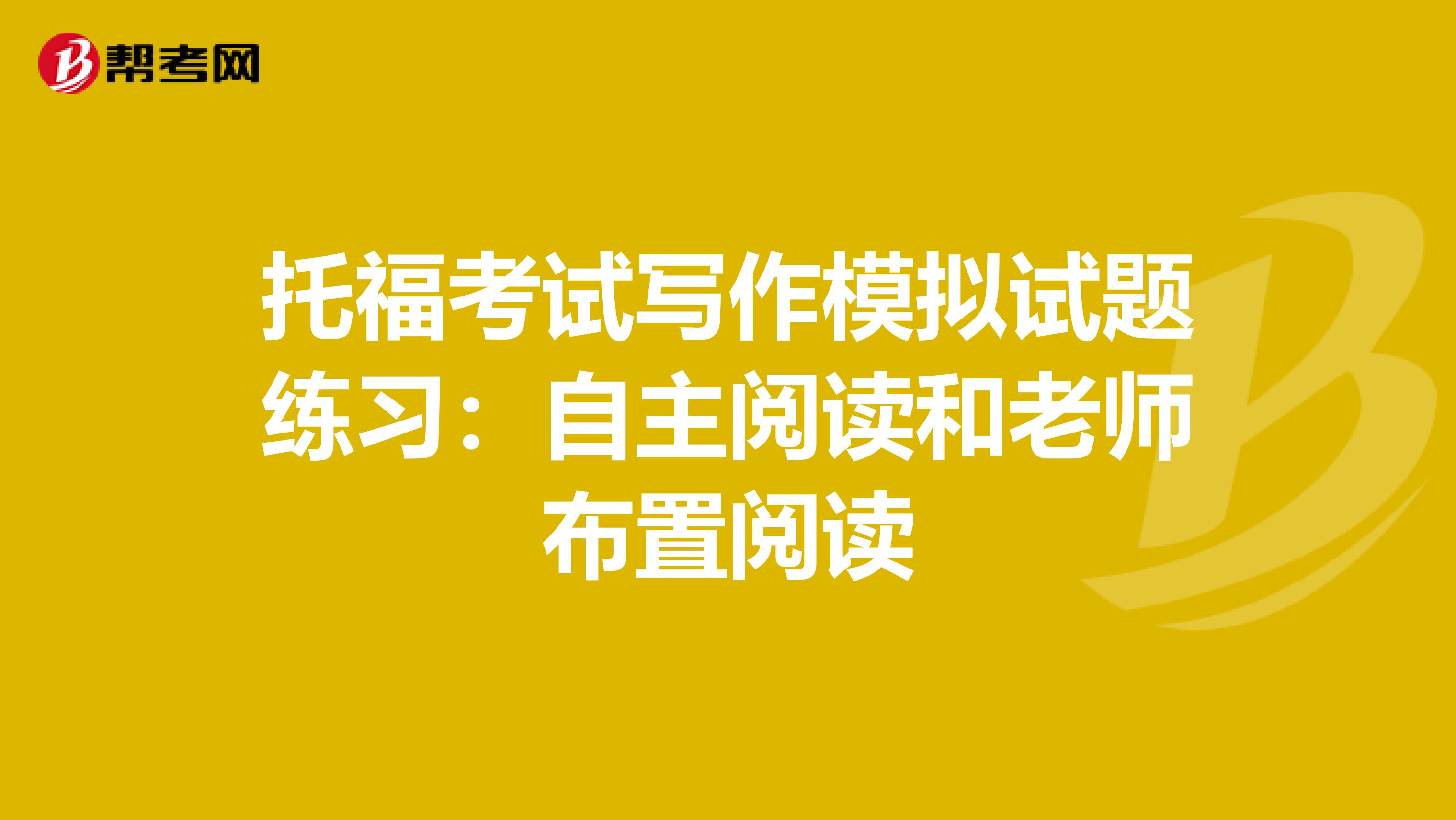 托福考试写作模拟试题练习：自主阅读和老师布置阅读