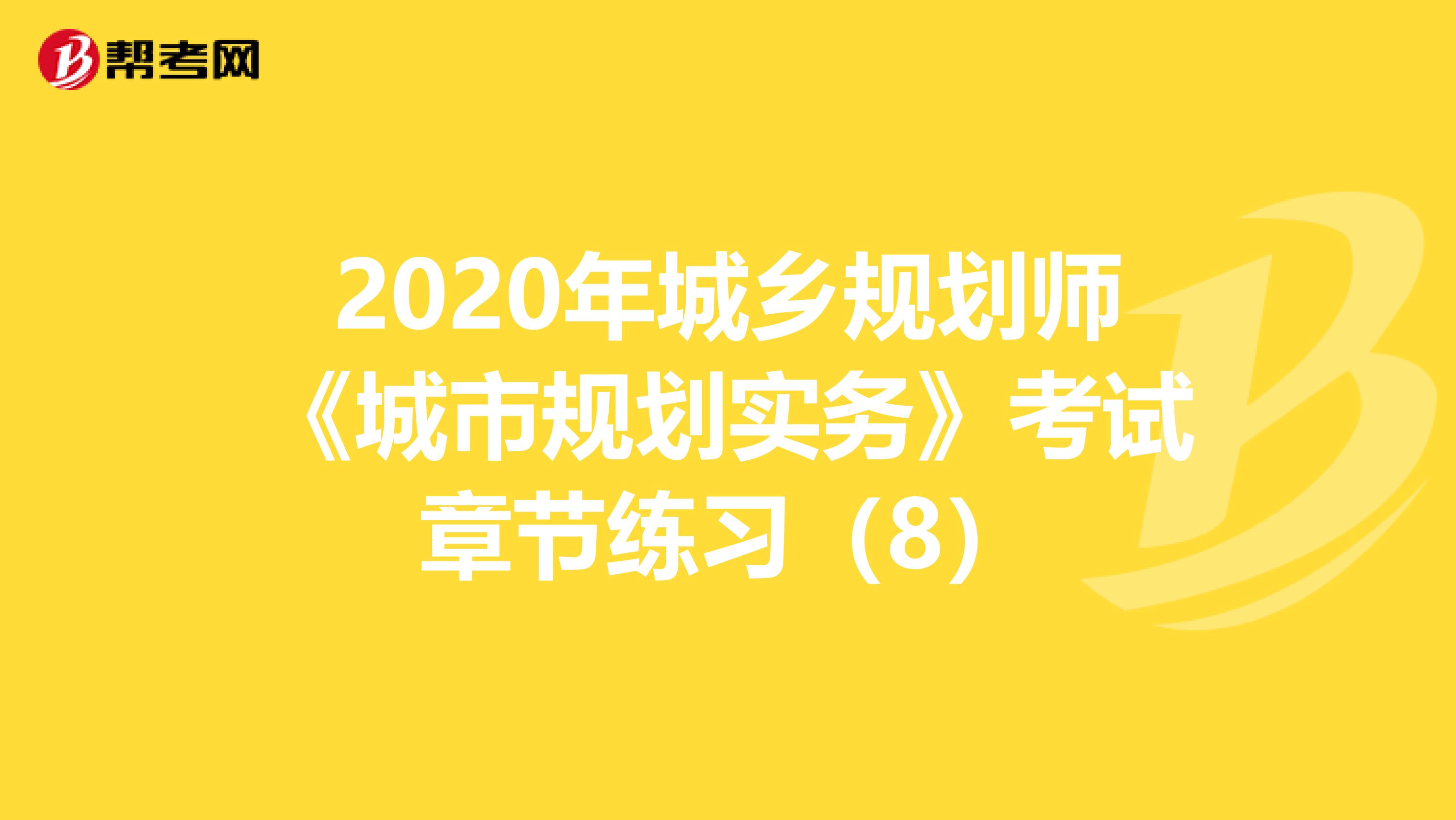 2020年城乡规划师《城市规划实务》考试章节练习（8）