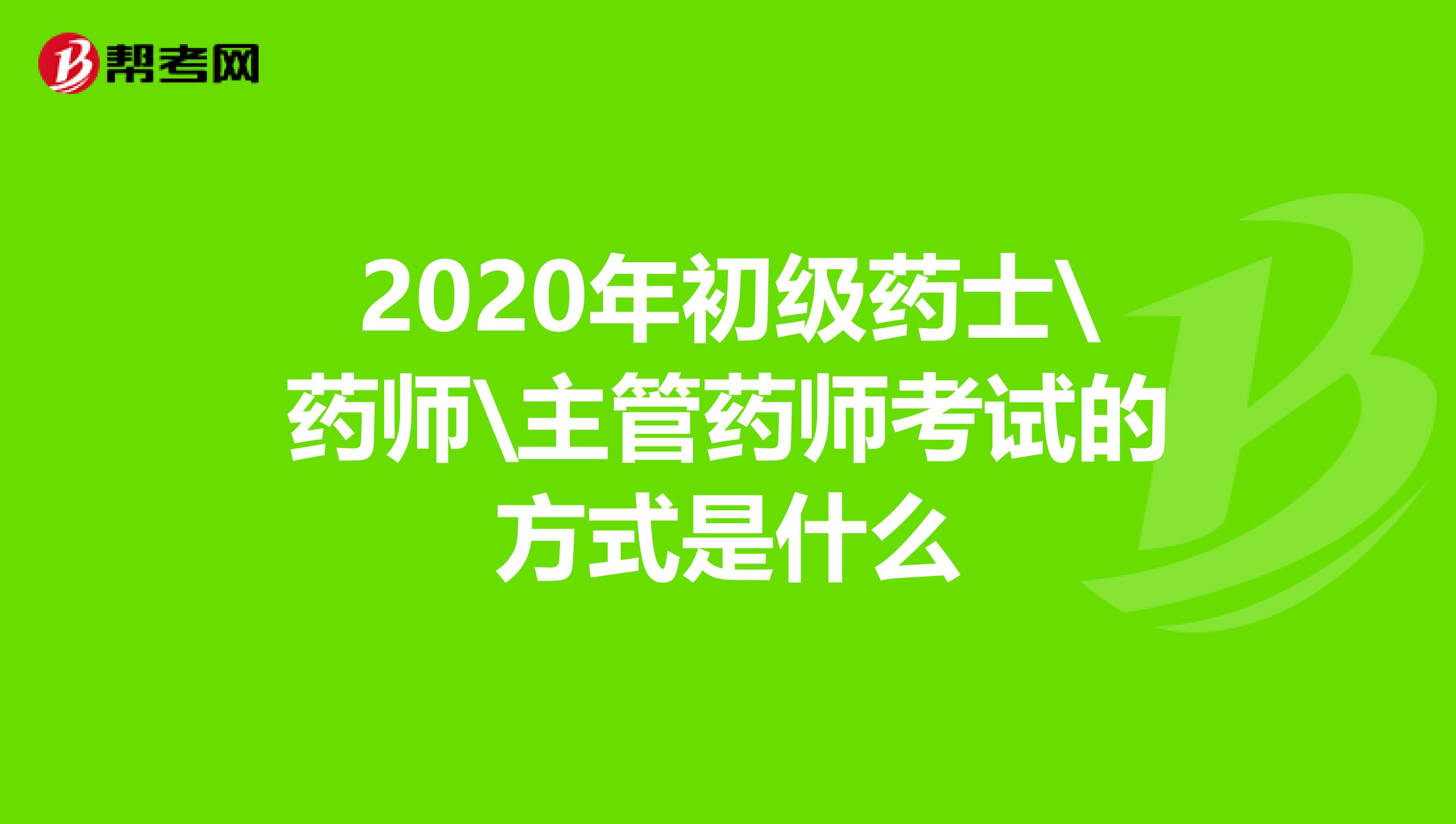 2020年初级药士\药师\主管药师考试的方式是什么