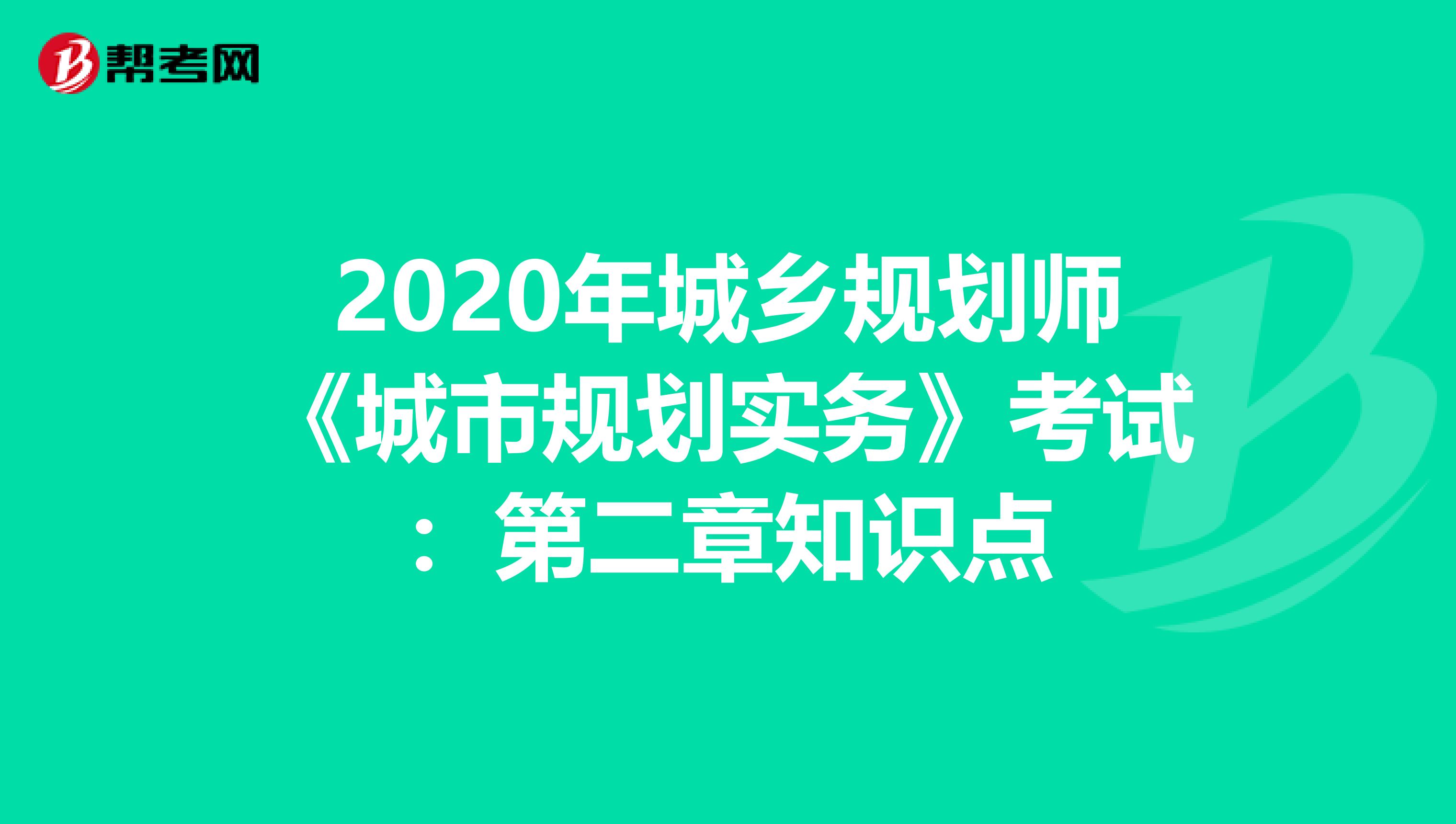 2020年城乡规划师《城市规划实务》考试：第二章知识点