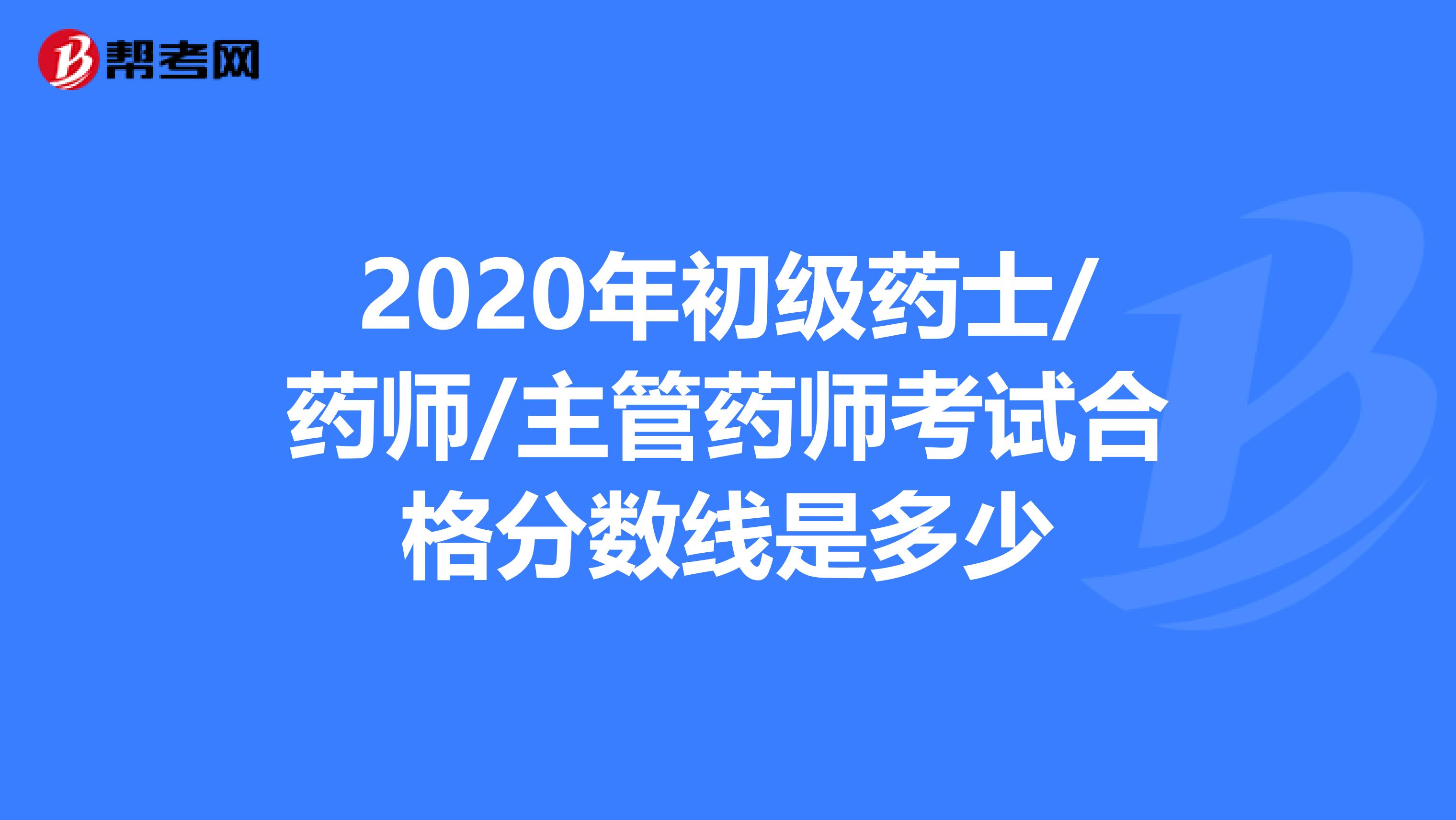 2020年初级药士/药师/主管药师考试合格分数线是多少