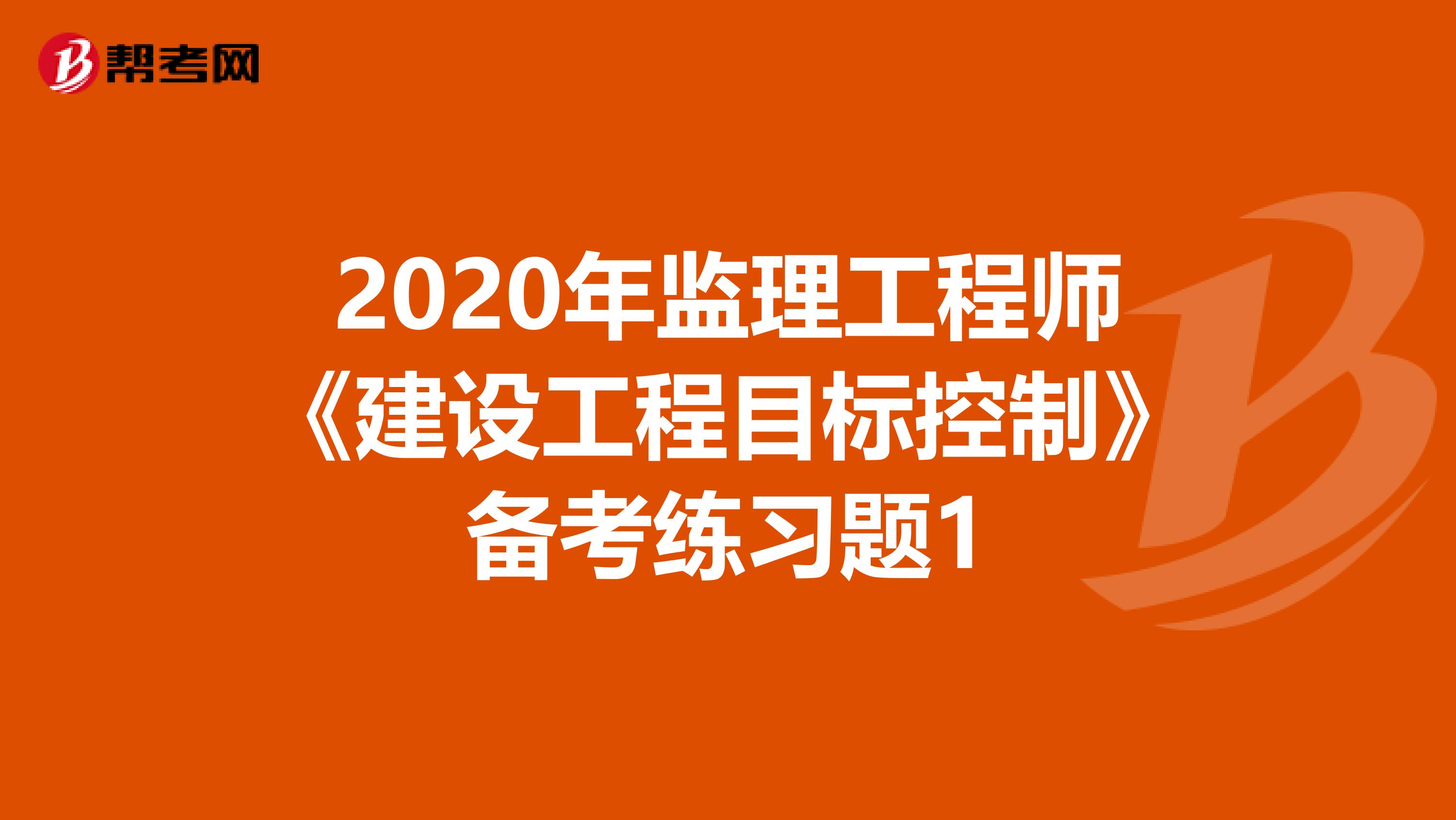 2020年监理工程师《建设工程目标控制》备考练习题1