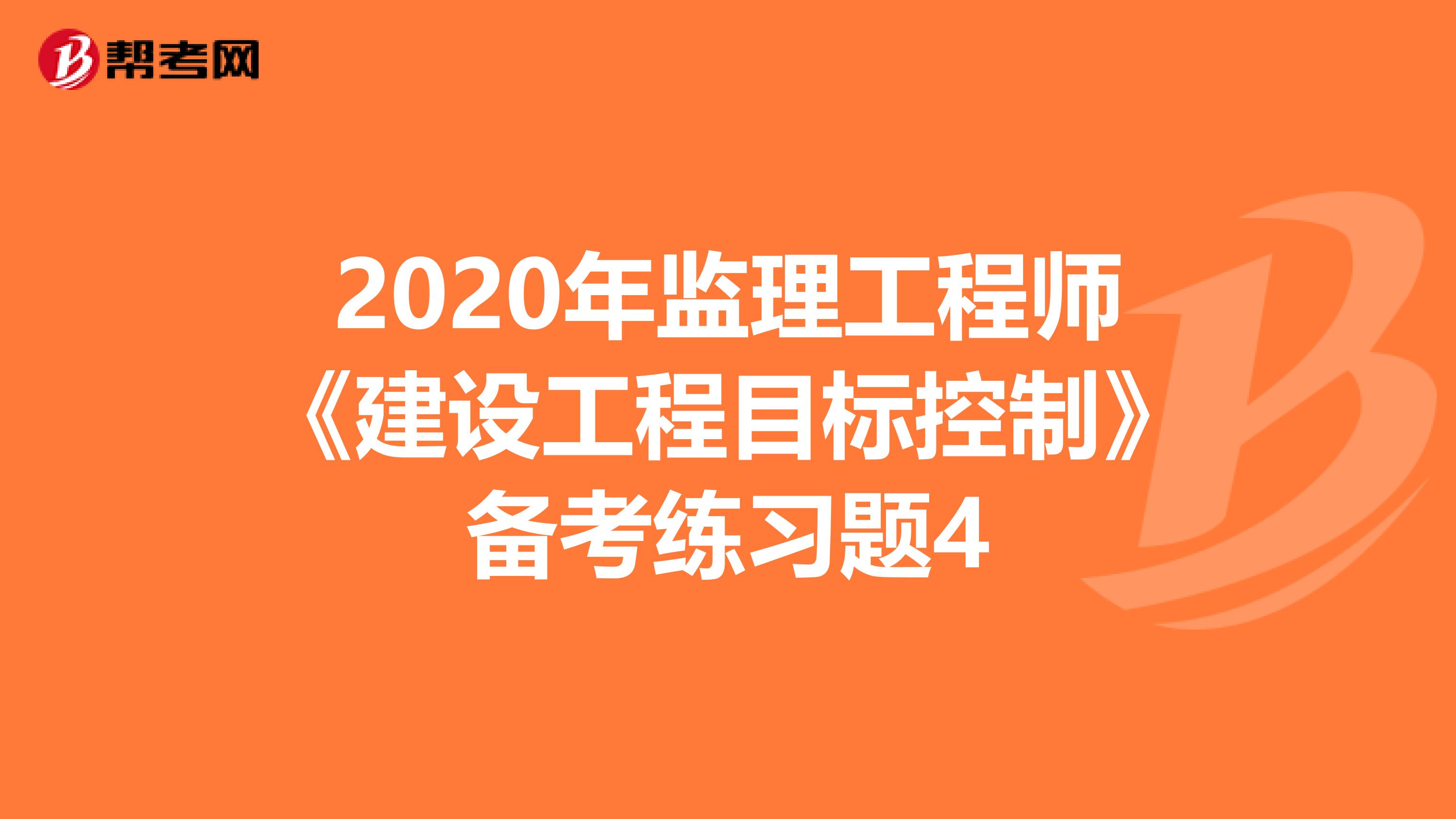 2020年监理工程师《建设工程目标控制》备考练习题4