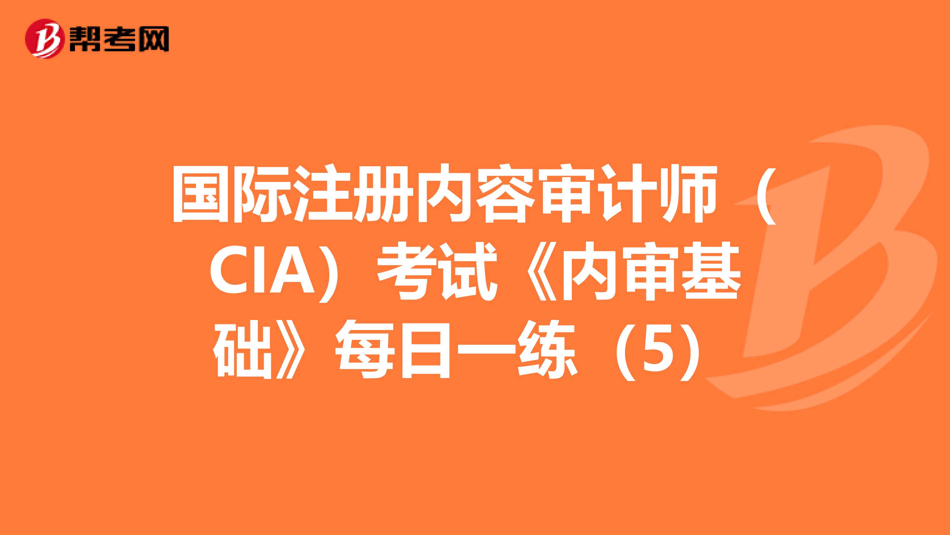 國(guó)際注冊(cè)內(nèi)容審計(jì)師(CIA)考試《內(nèi)審基礎(chǔ)》每日一練(5)