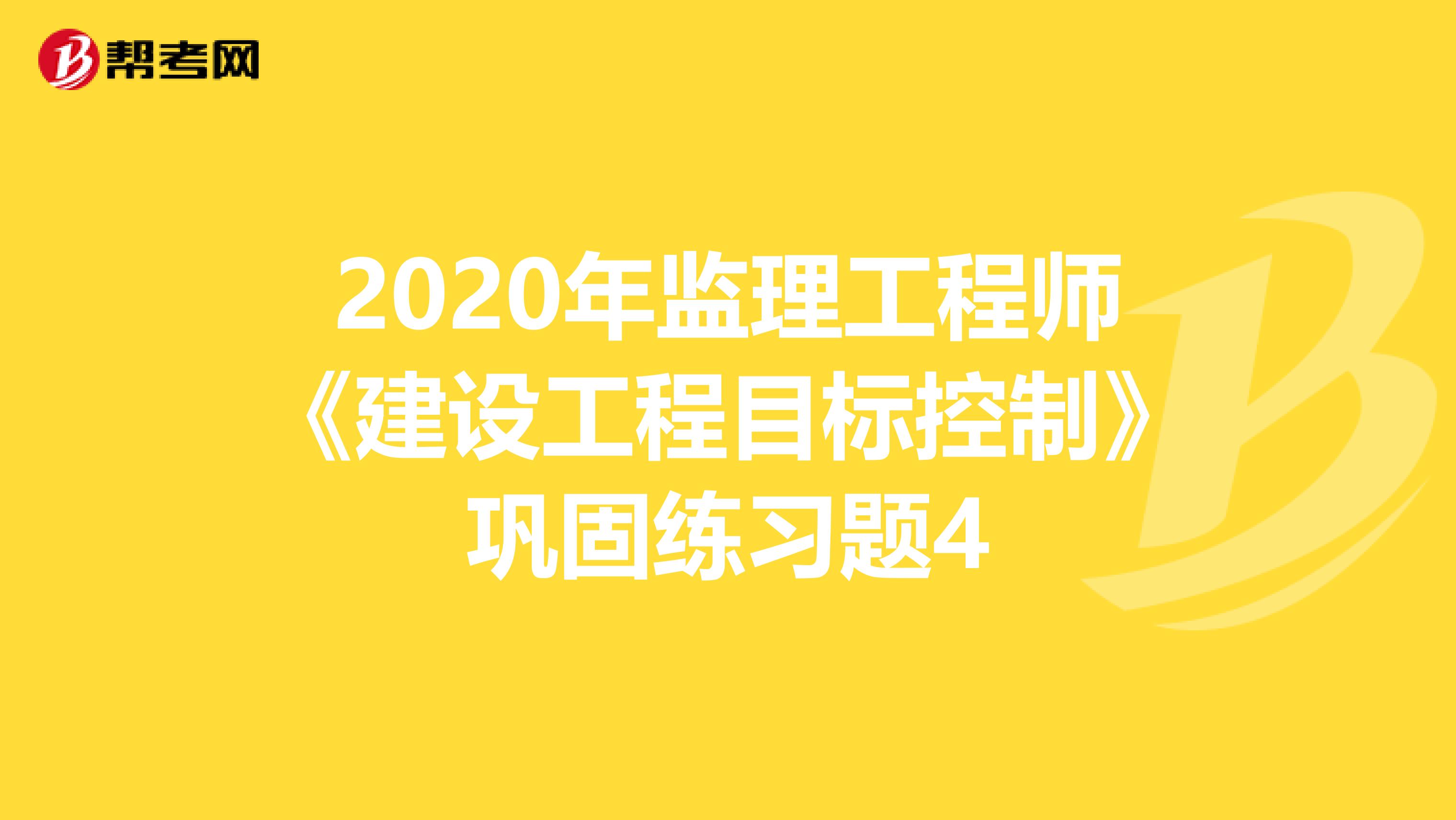 2020年监理工程师《建设工程目标控制》巩固练习题4