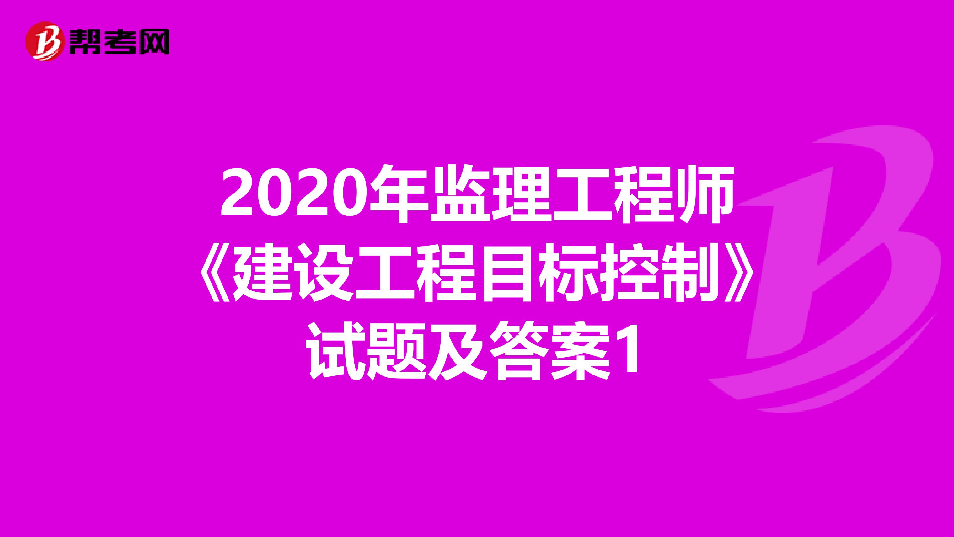 2020年监理工程师《建设工程目标控制》试题及答案1