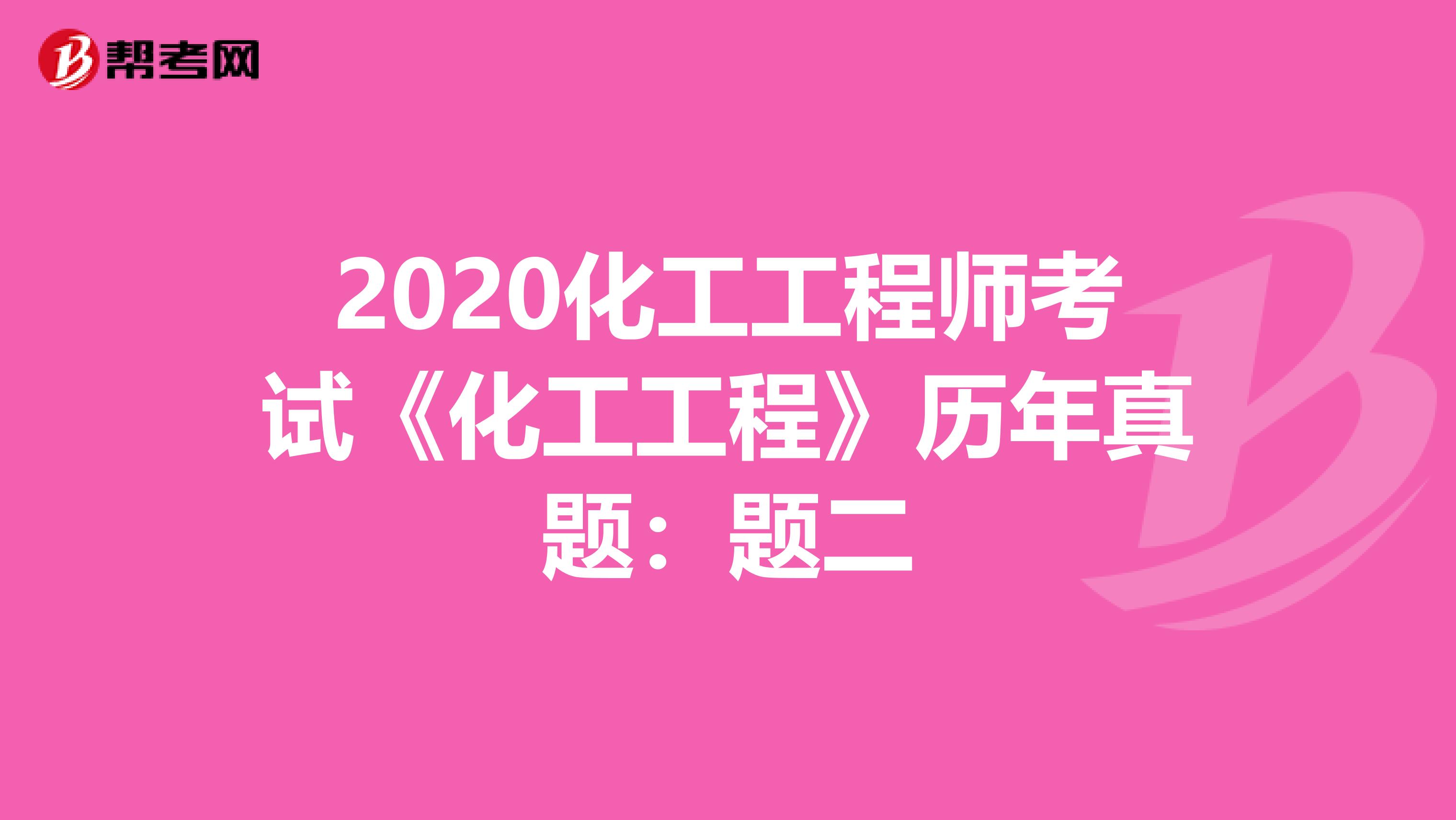 2020化工工程师考试《化工工程》历年真题：题二