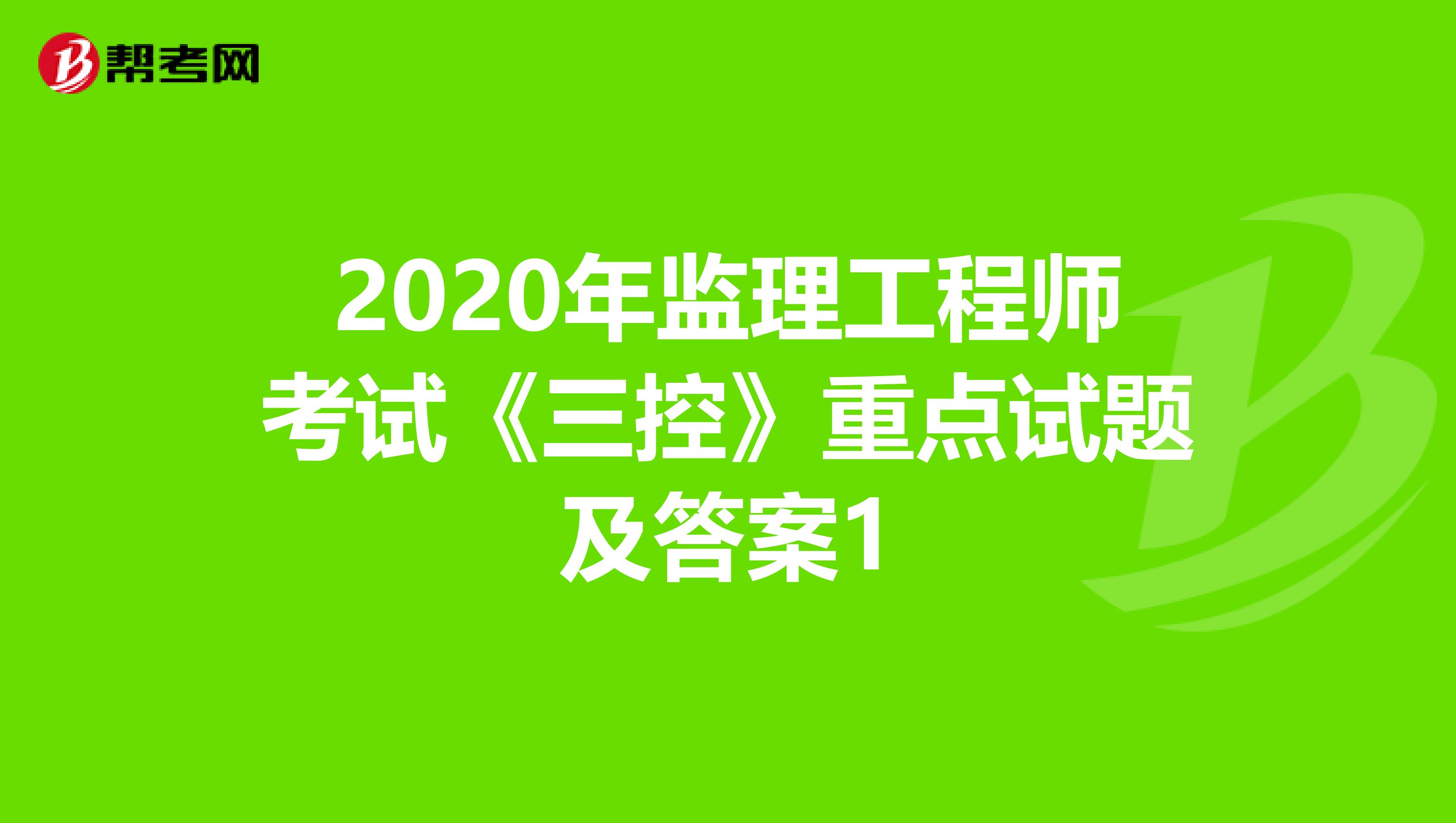 2020年监理工程师考试《三控》重点试题及答案1