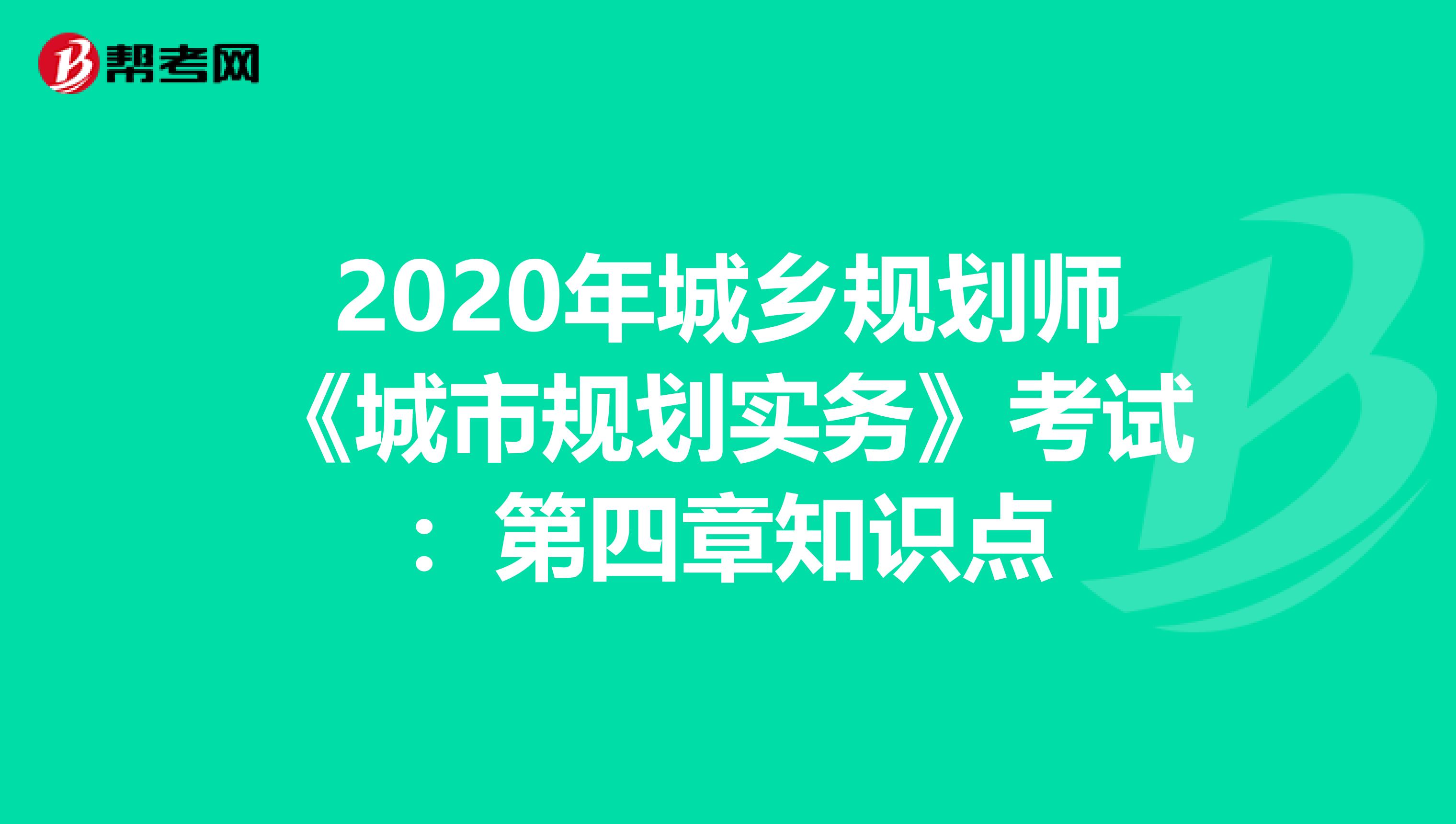 2020年城乡规划师《城市规划实务》考试：第四章知识点