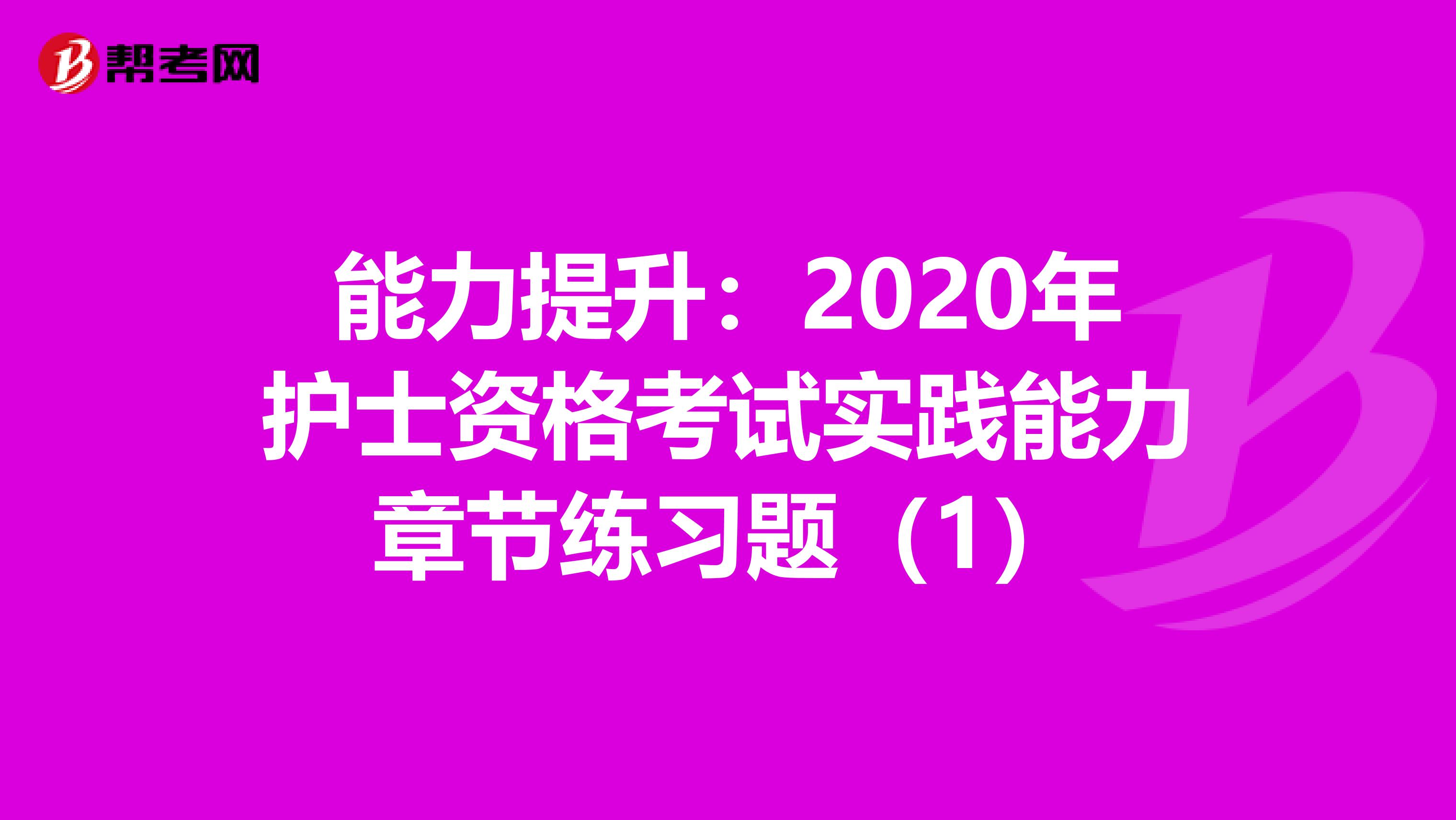 能力提升：2020年护士资格考试实践能力章节练习题（1）