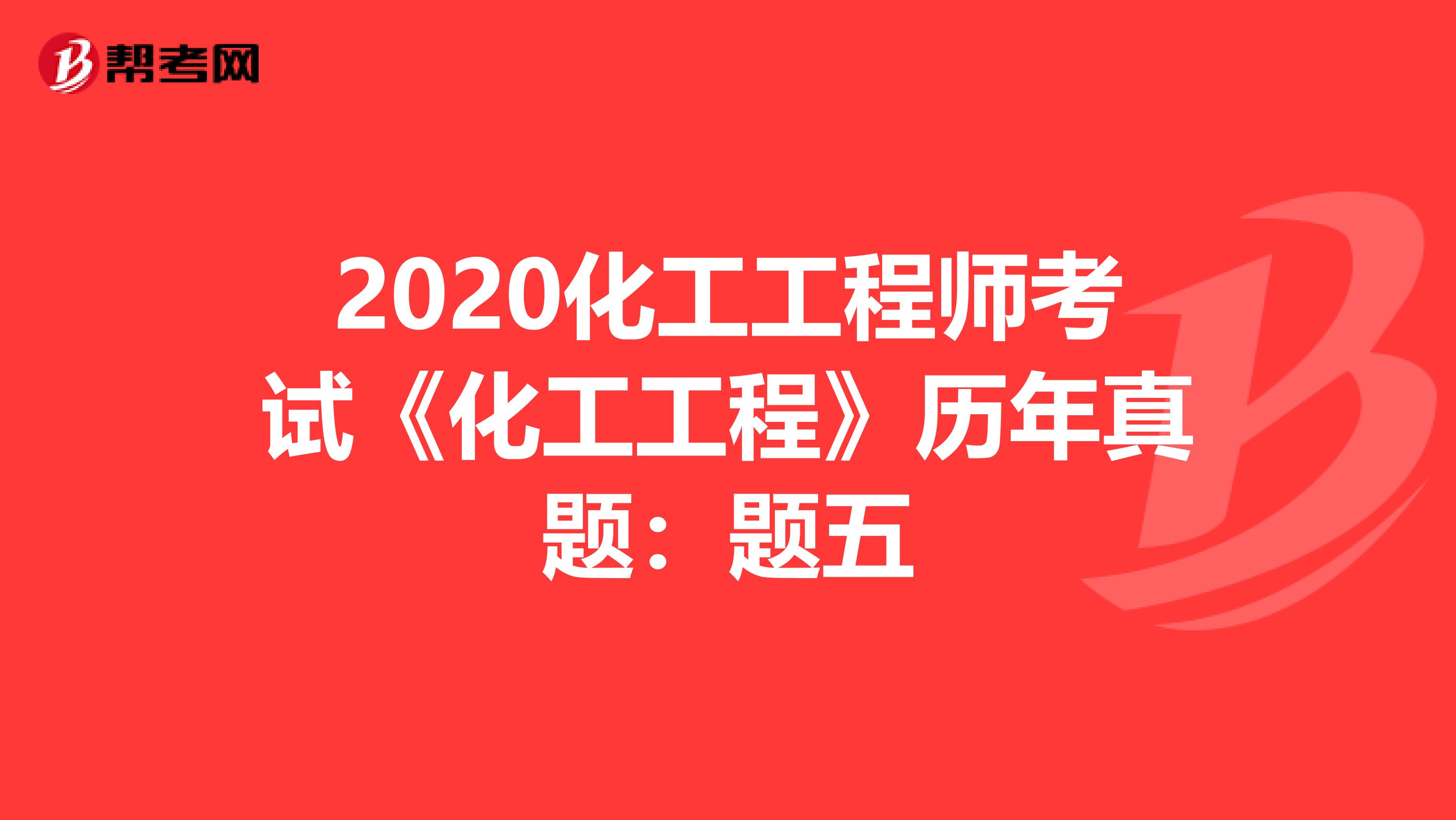 2020化工工程师考试《化工工程》历年真题：题五