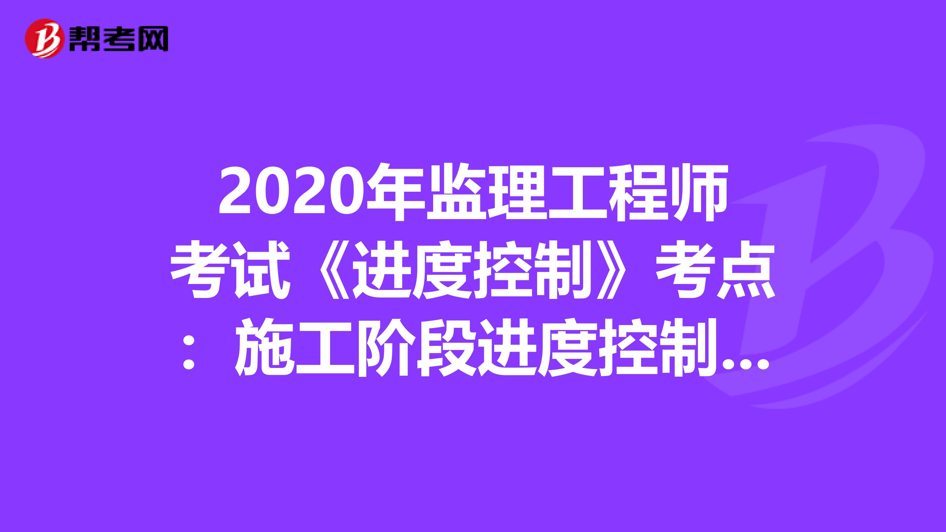 2020年监理工程师考试《进度控制》考点：施工阶段进度控制的内容