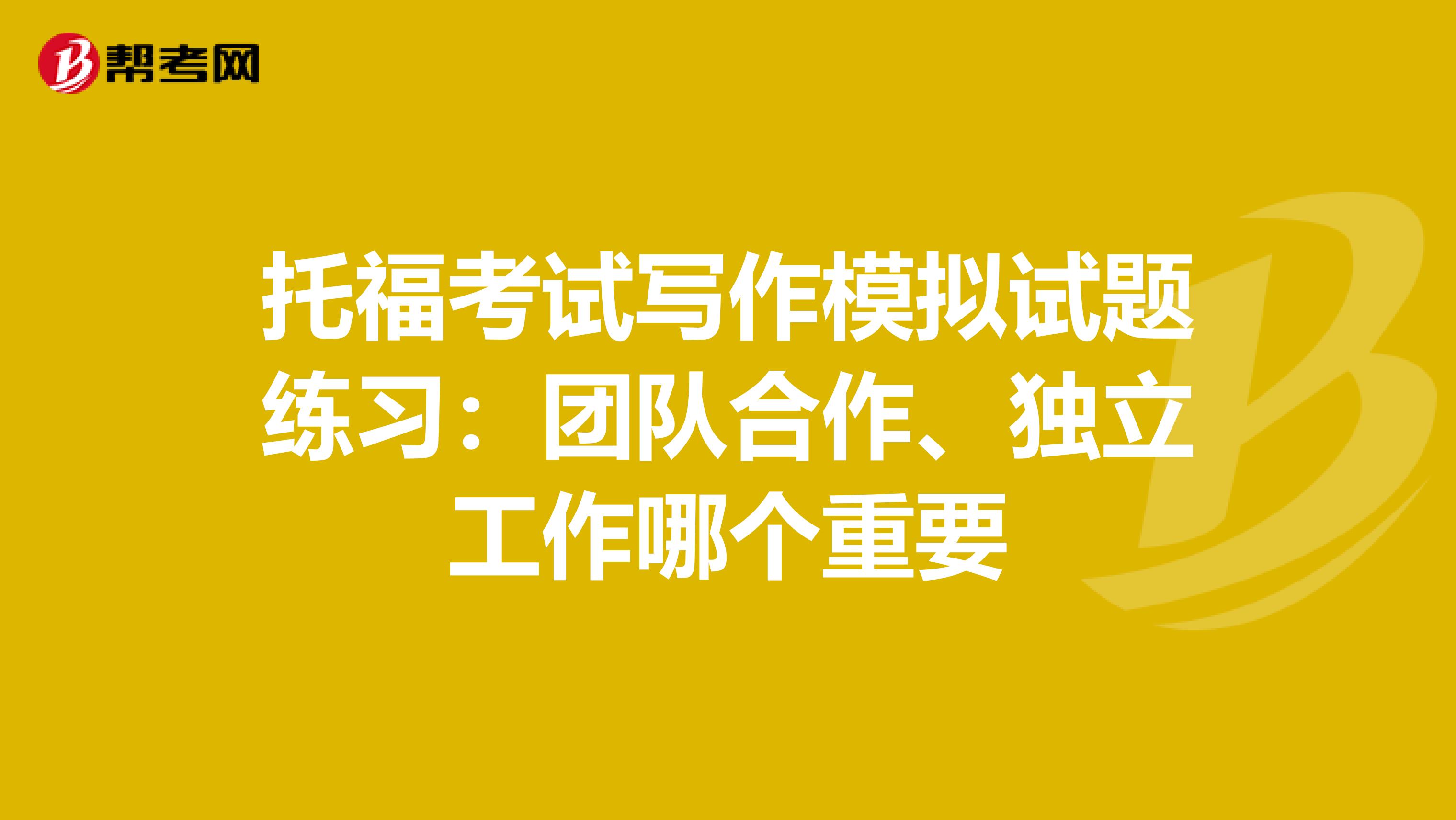 托福考试写作模拟试题练习：团队合作、独立工作哪个重要