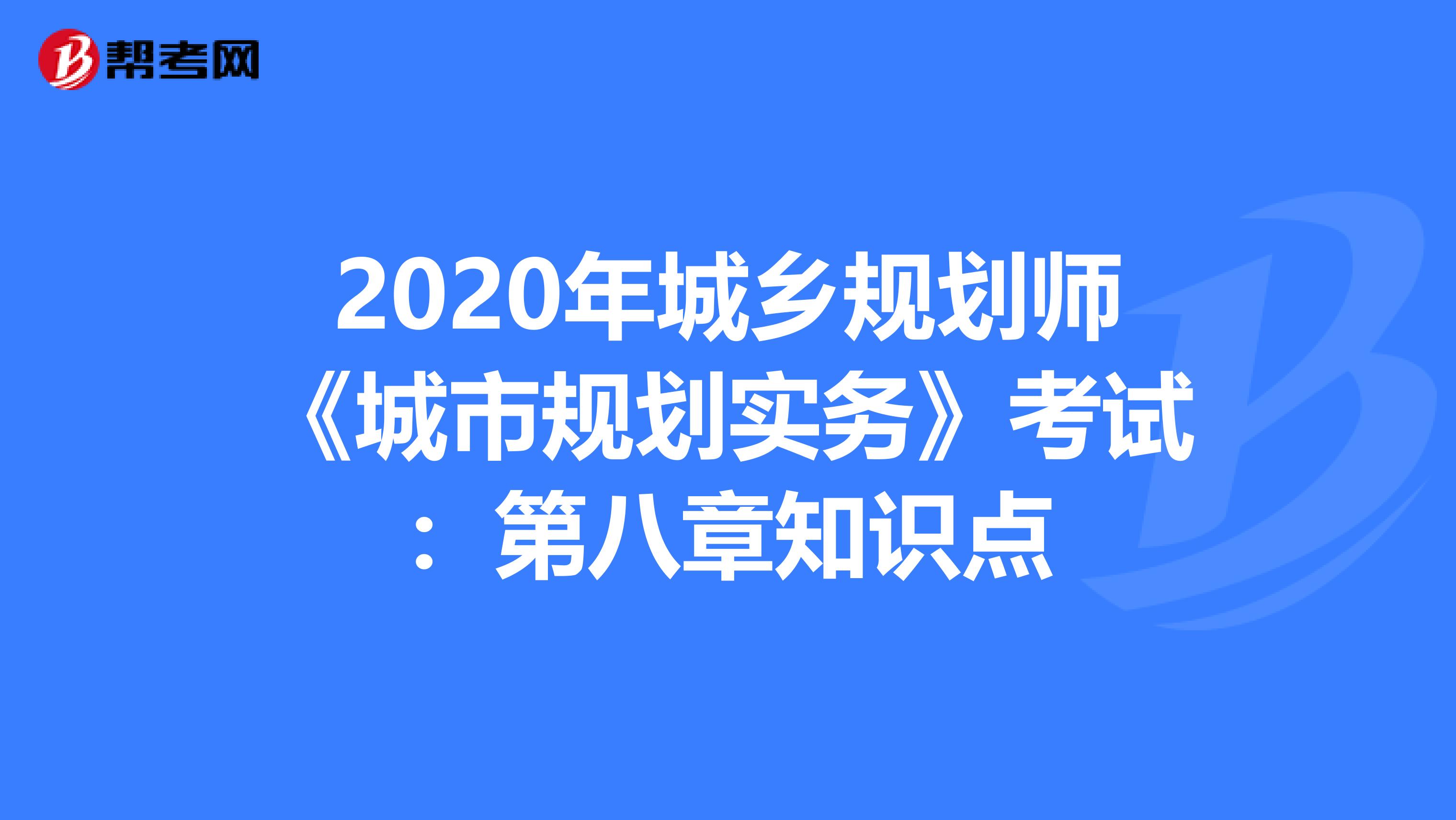 2020年城乡规划师《城市规划实务》考试：第八章知识点