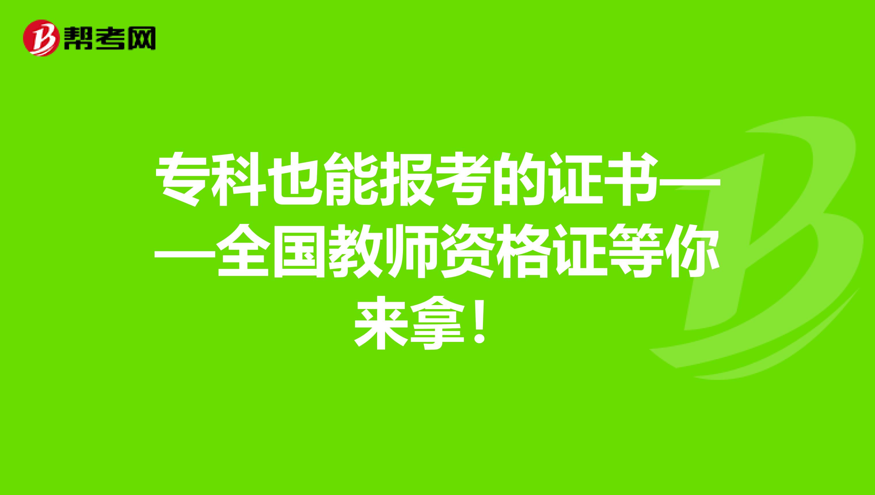 专科也能报考的证书——全国教师资格证等你来拿！