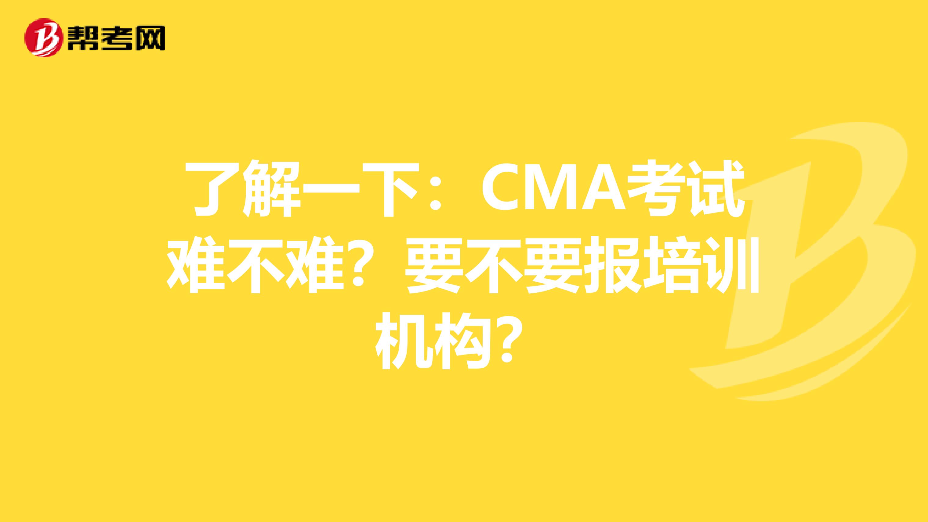 了解一下：CMA考试难不难？要不要报培训机构？