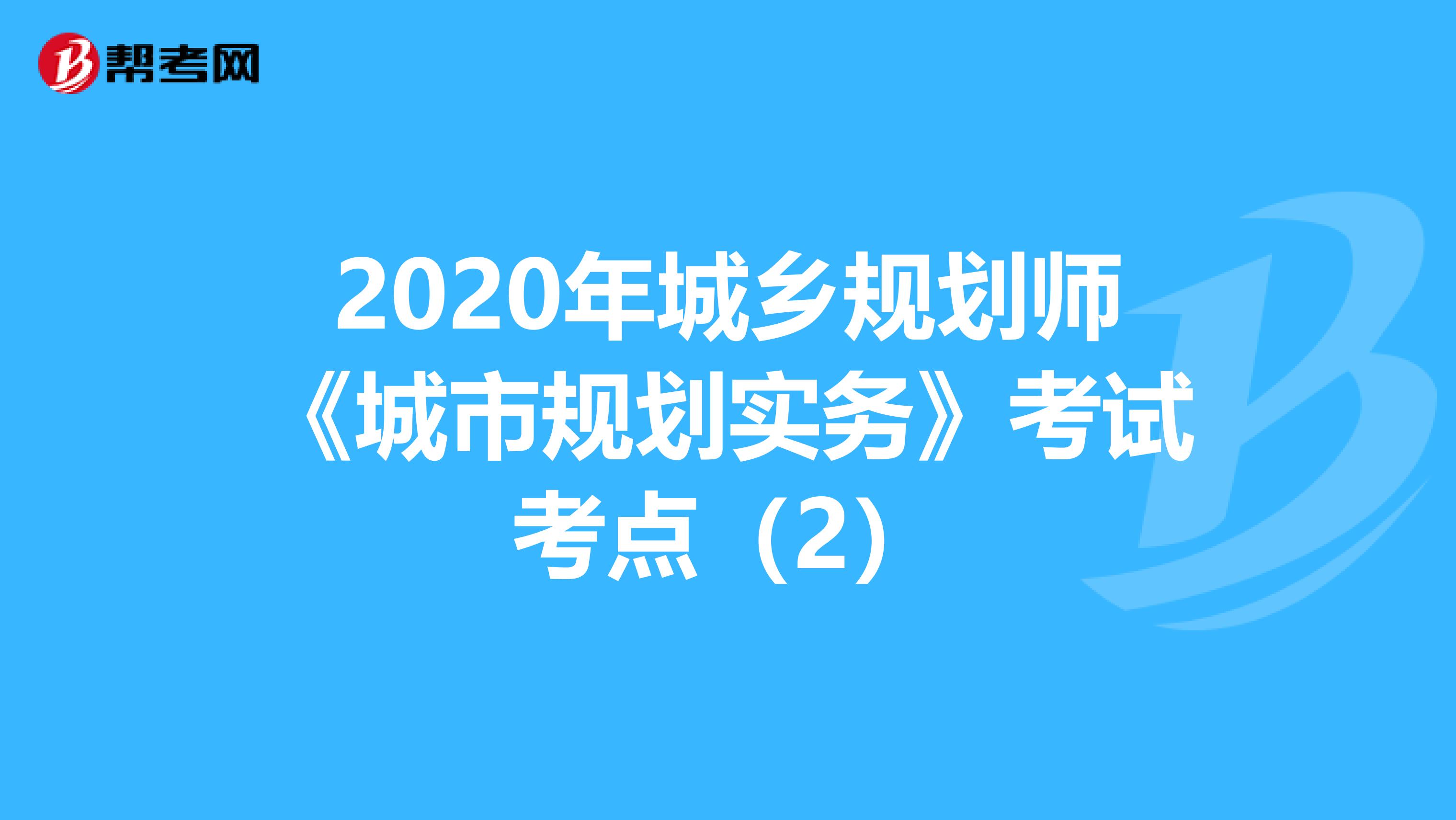 2020年城乡规划师《城市规划实务》考试考点（2）