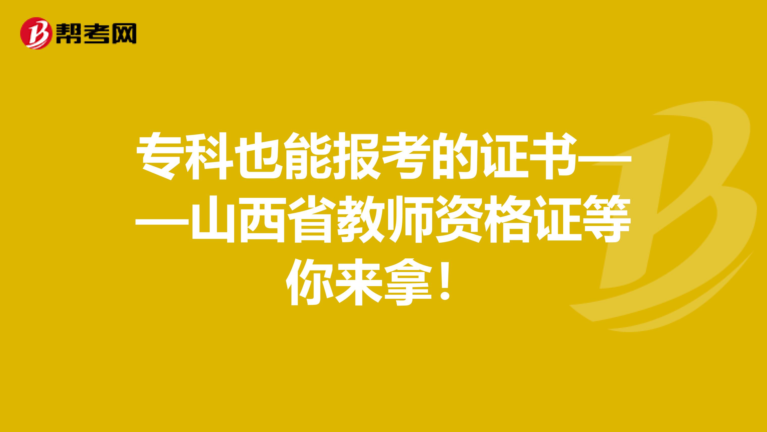 专科也能报考的证书——山西省教师资格证等你来拿！