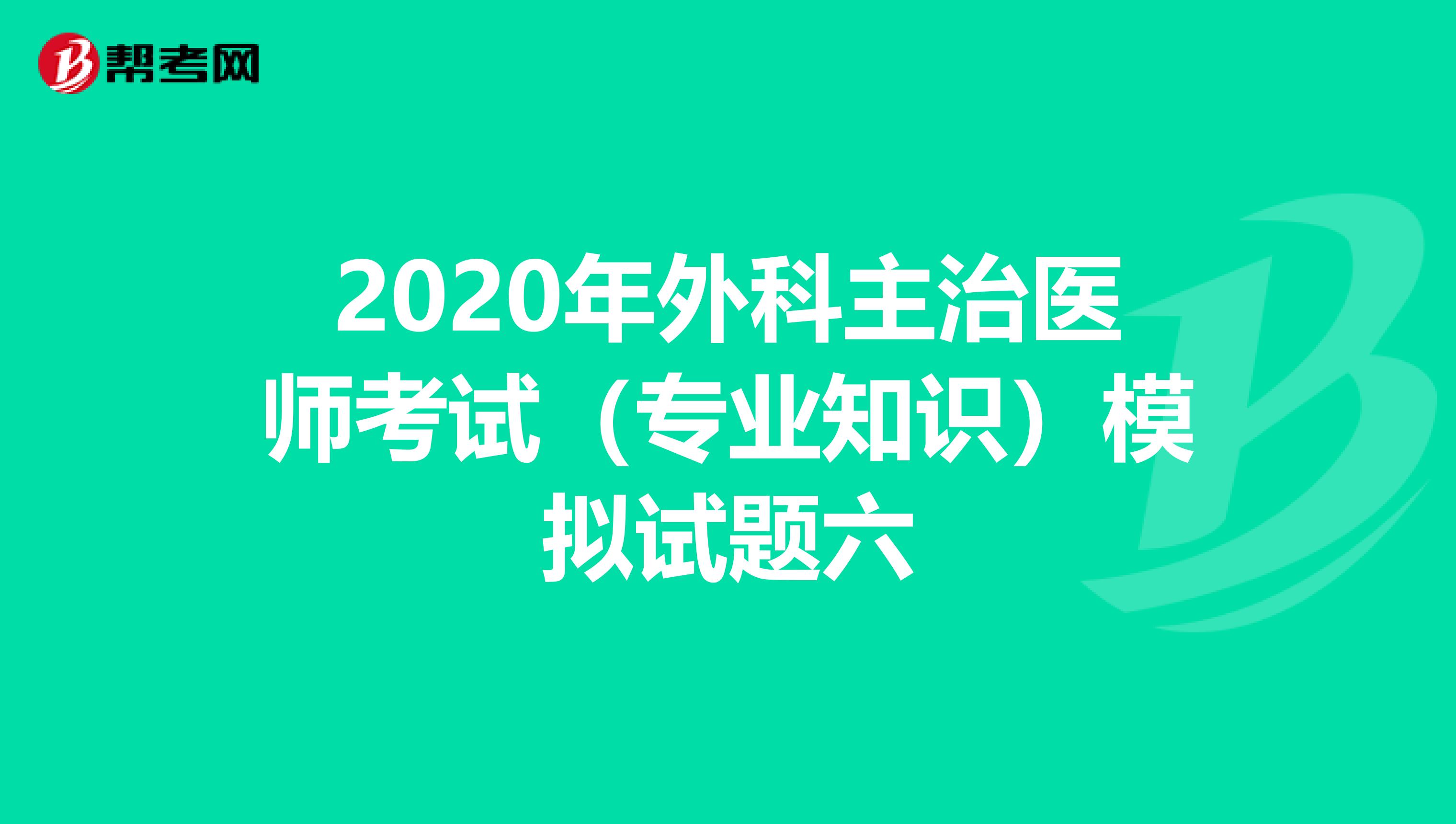 2020年外科主治医师考试（专业知识）模拟试题六