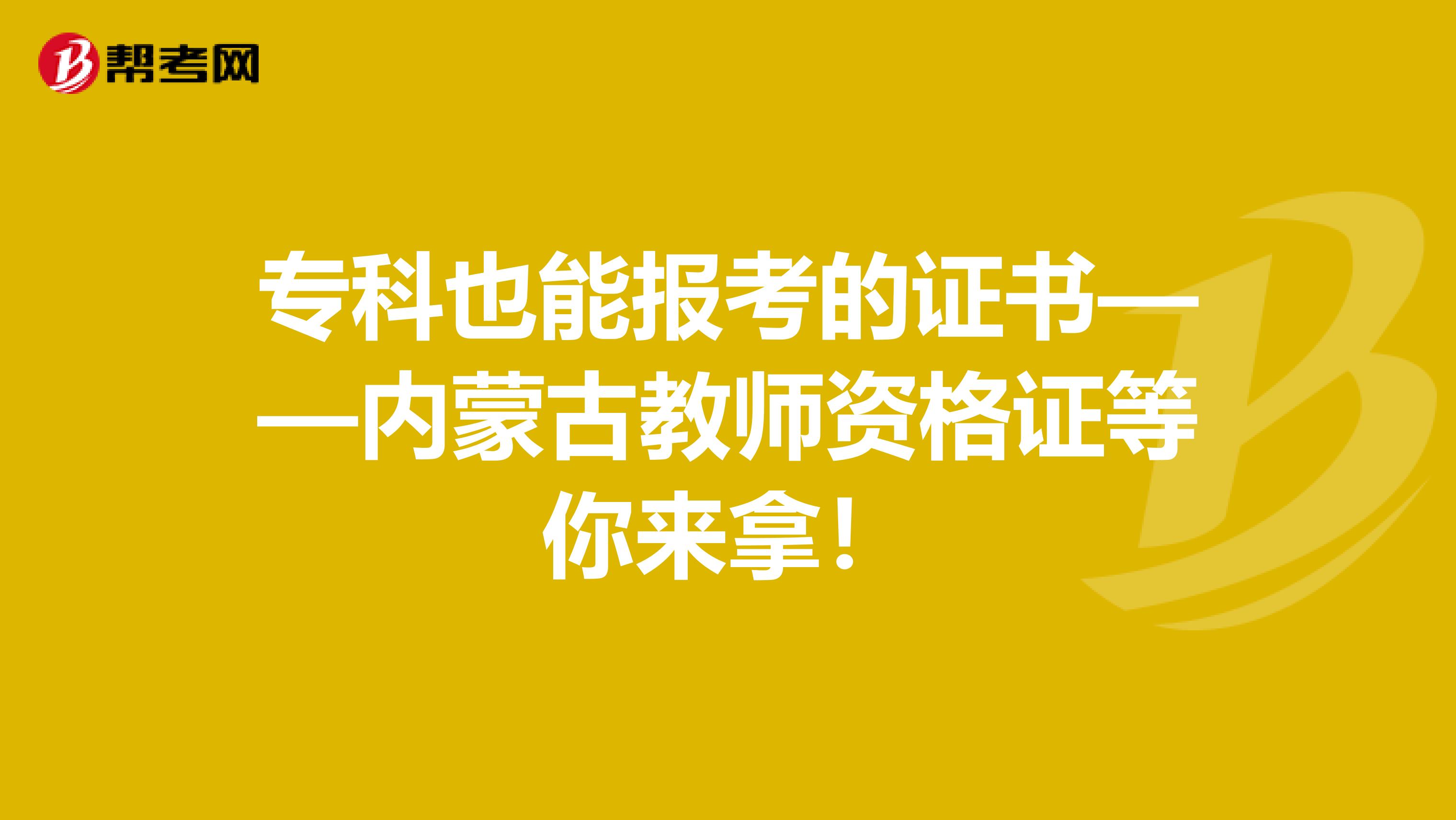 专科也能报考的证书——内蒙古教师资格证等你来拿！