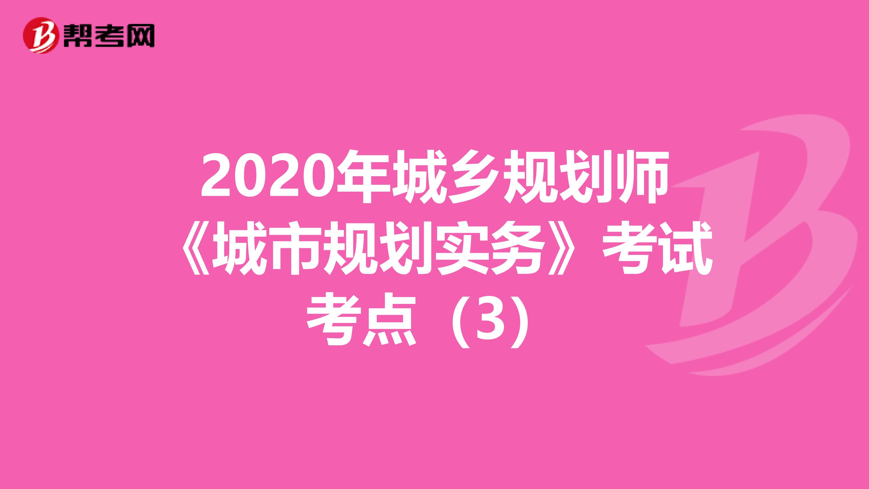 2020年城乡规划师《城市规划实务》考试考点（3）