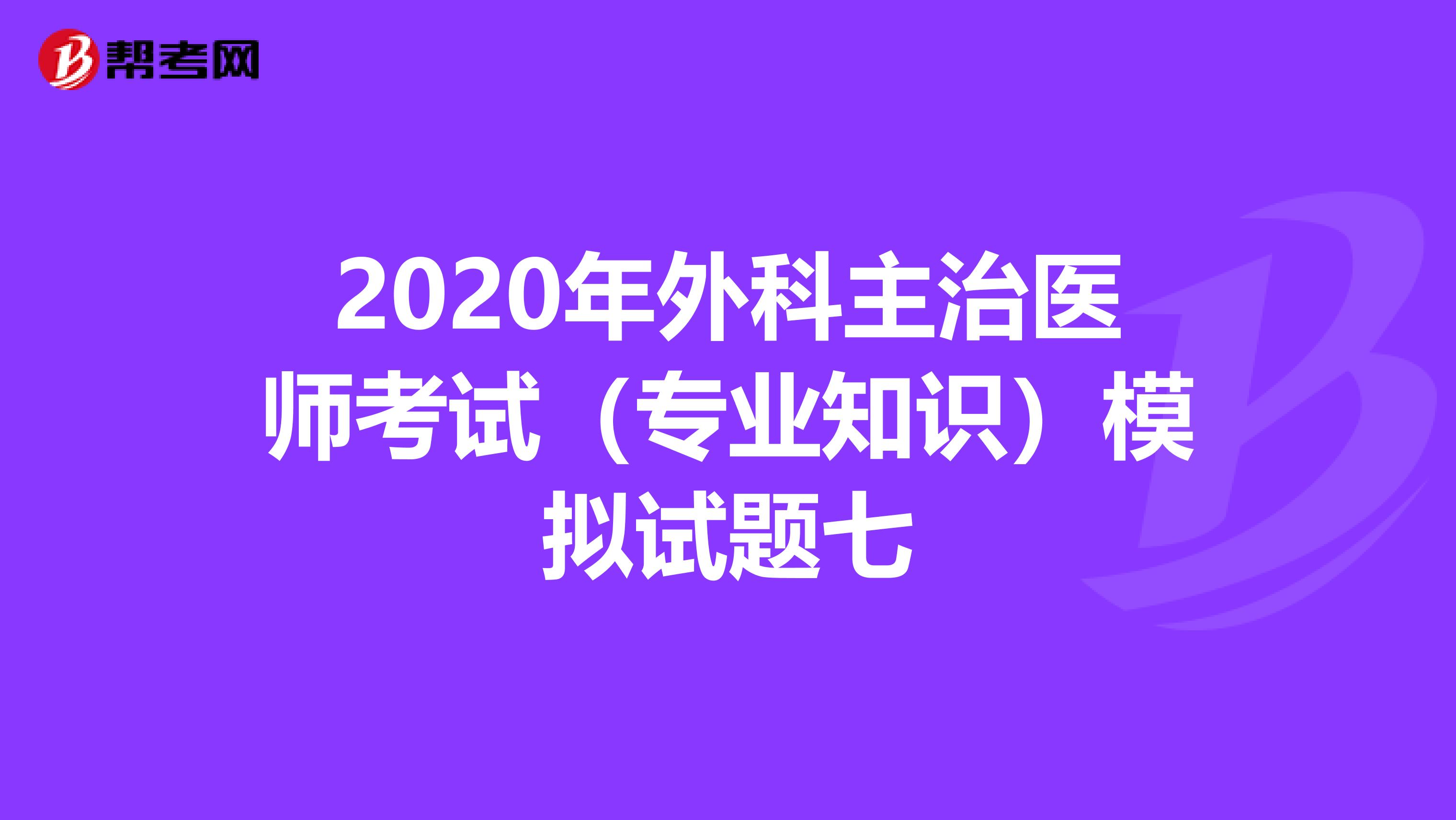 2020年外科主治医师考试（专业知识）模拟试题七