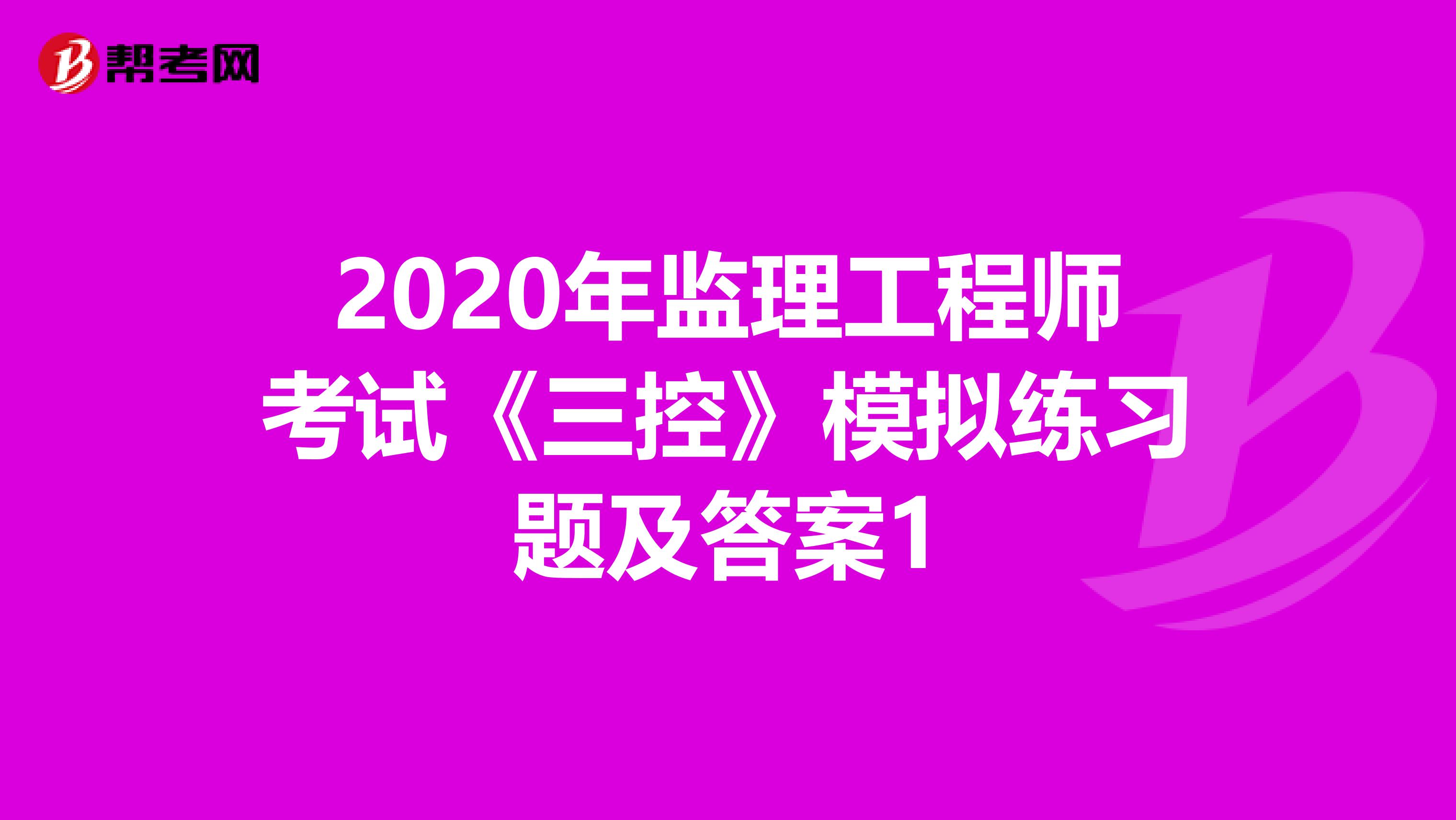 2020年监理工程师考试《三控》模拟练习题及答案1