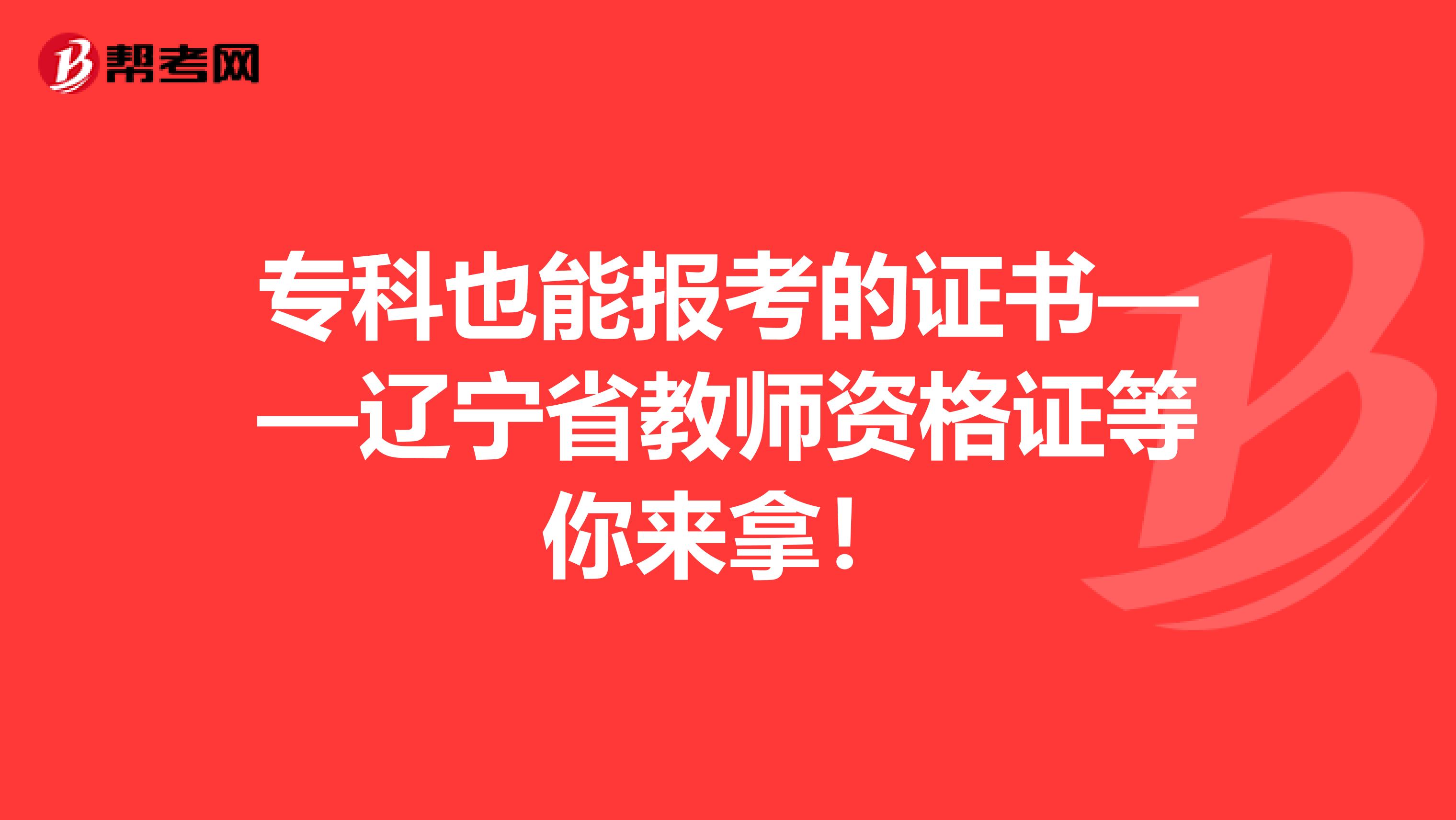 专科也能报考的证书——辽宁省教师资格证等你来拿！