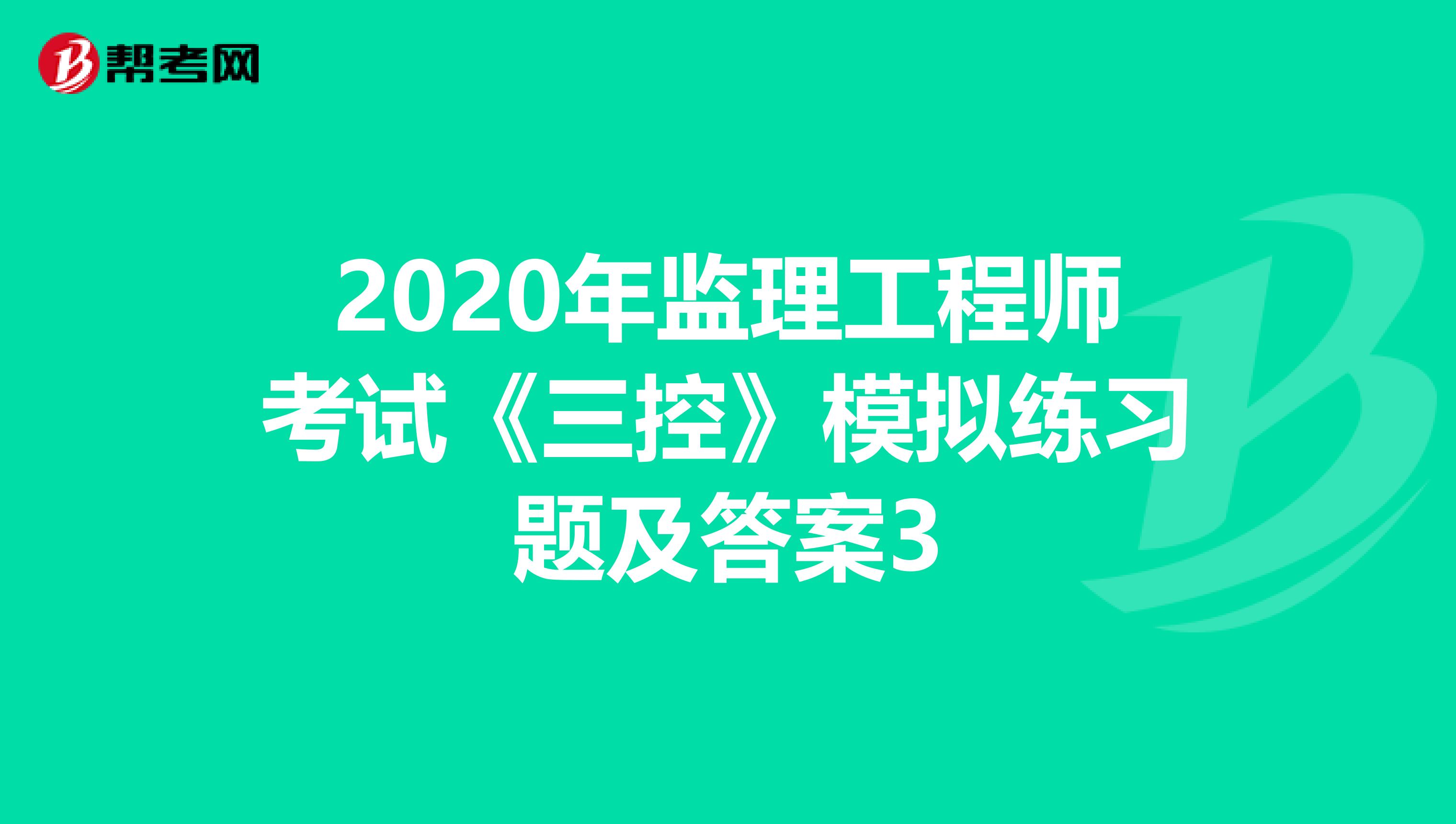 2020年监理工程师考试《三控》模拟练习题及答案3