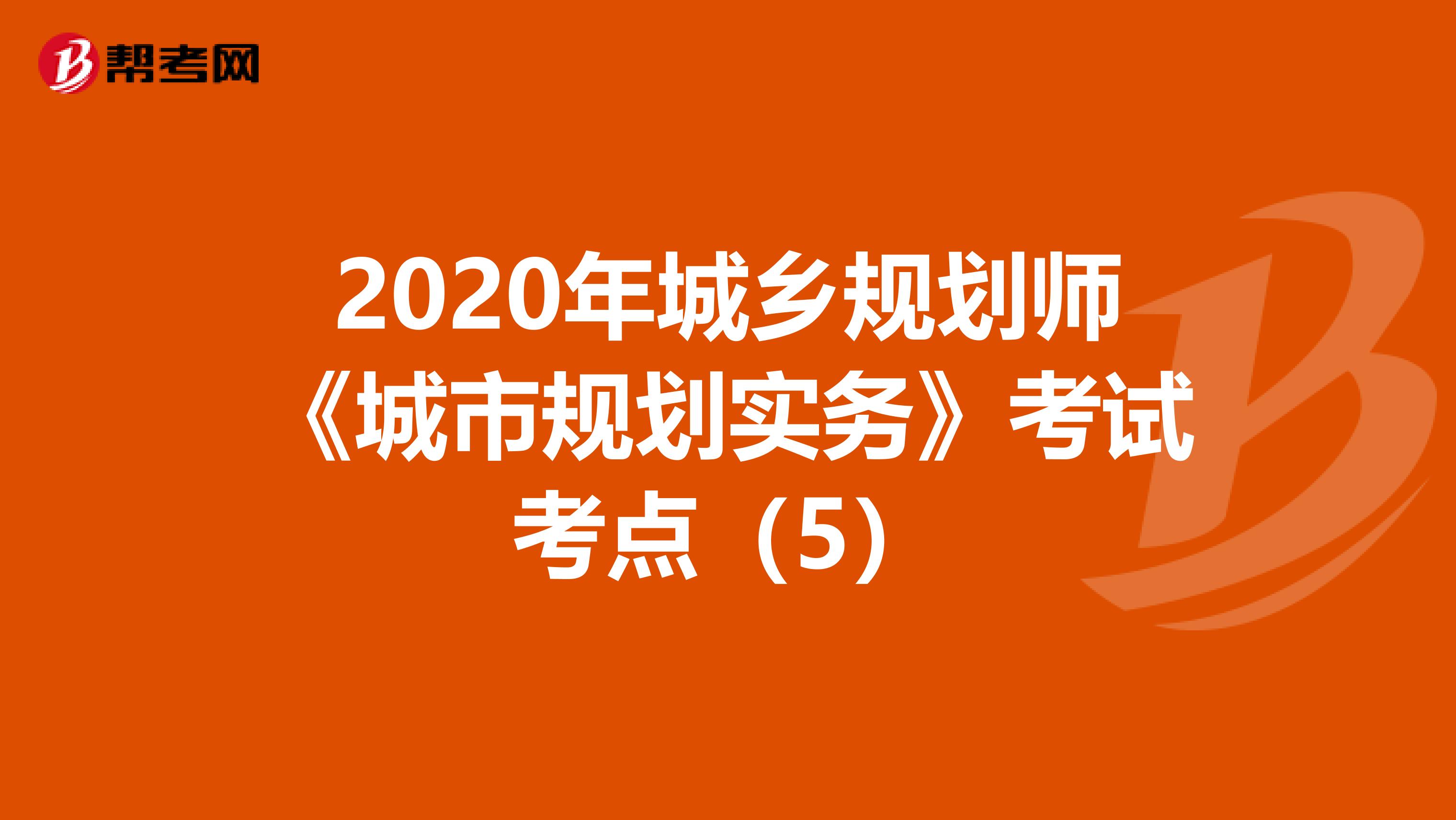 2020年城乡规划师《城市规划实务》考试考点（5）
