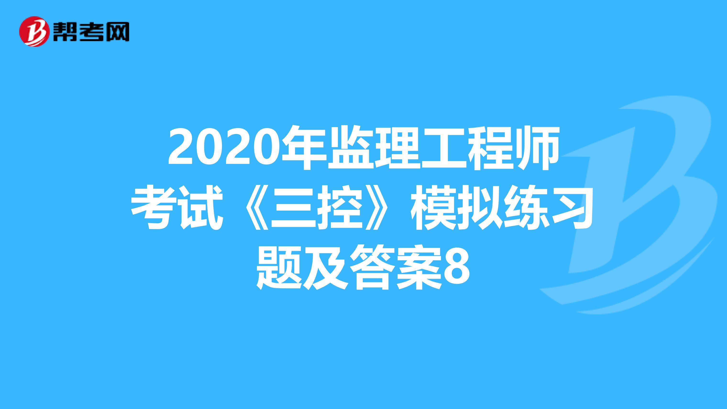 2020年监理工程师考试《三控》模拟练习题及答案8
