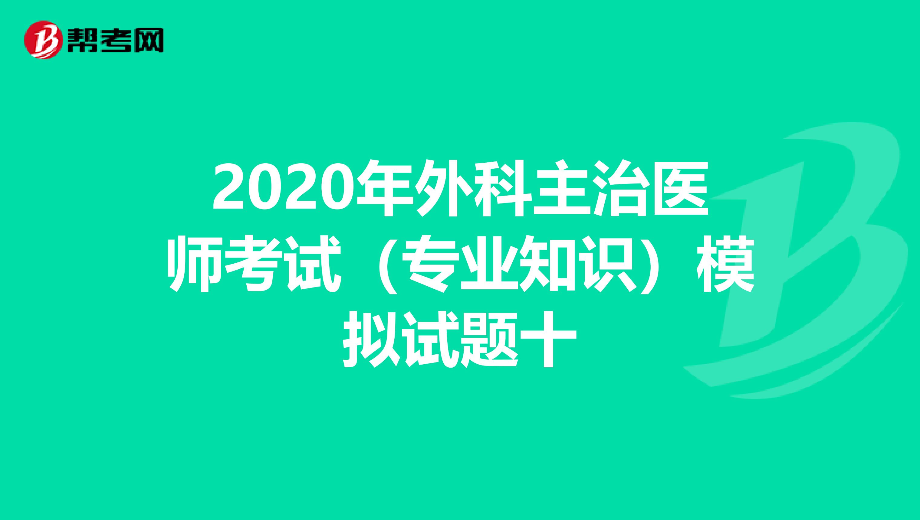 2020年外科主治医师考试（专业知识）模拟试题十