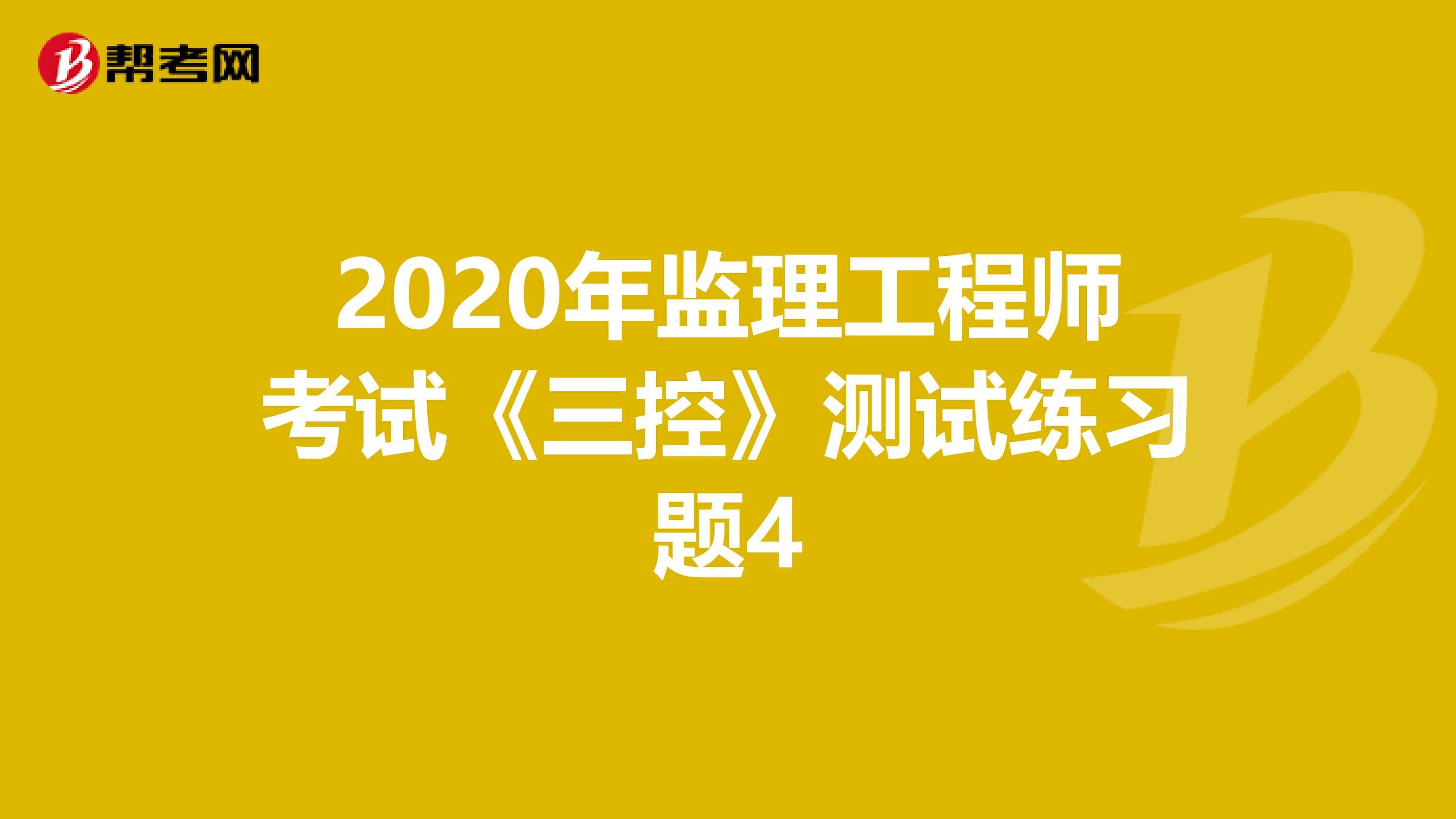 2020年监理工程师考试《三控》测试练习题4