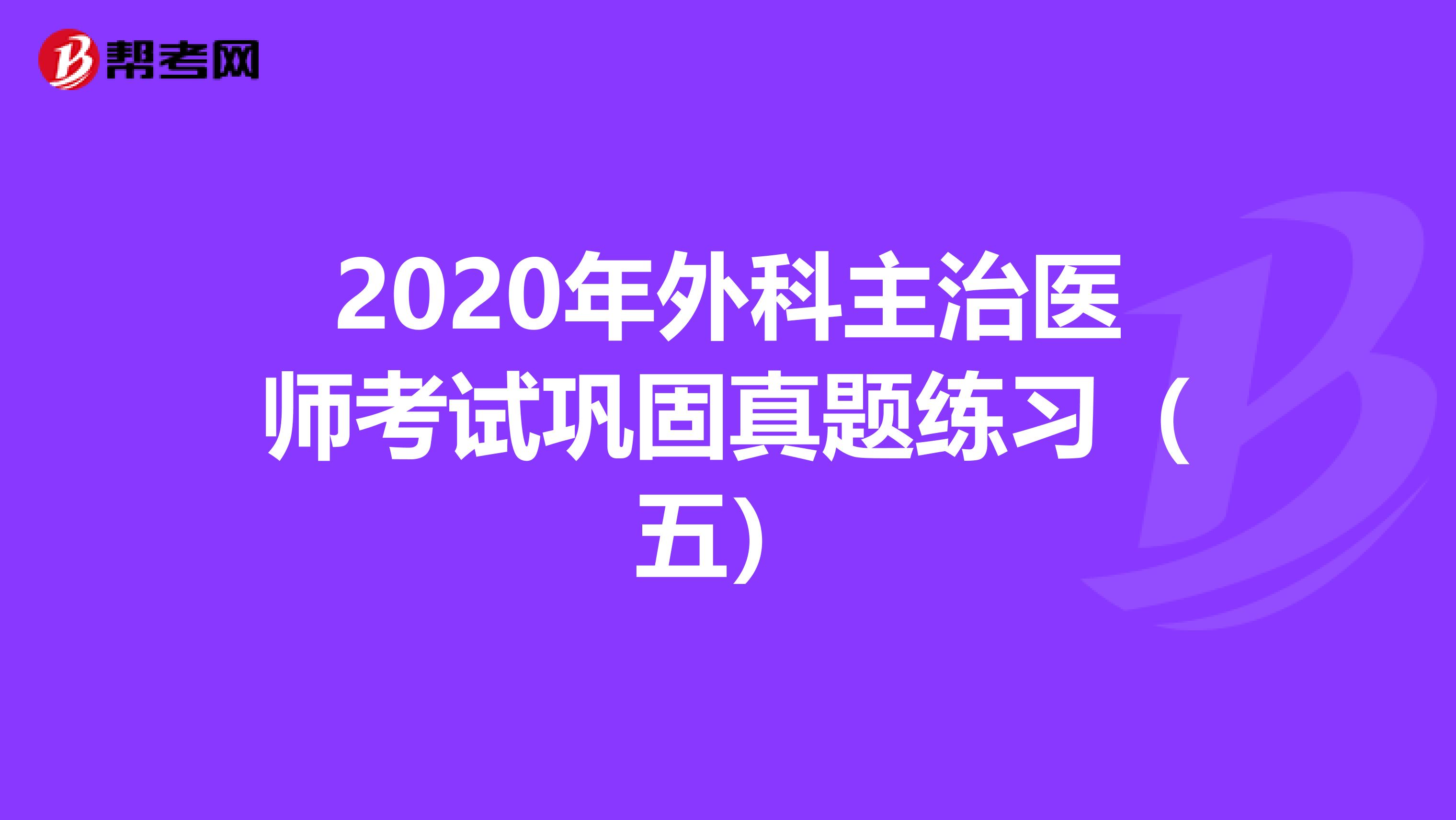 2020年外科主治医师考试巩固真题练习（五）