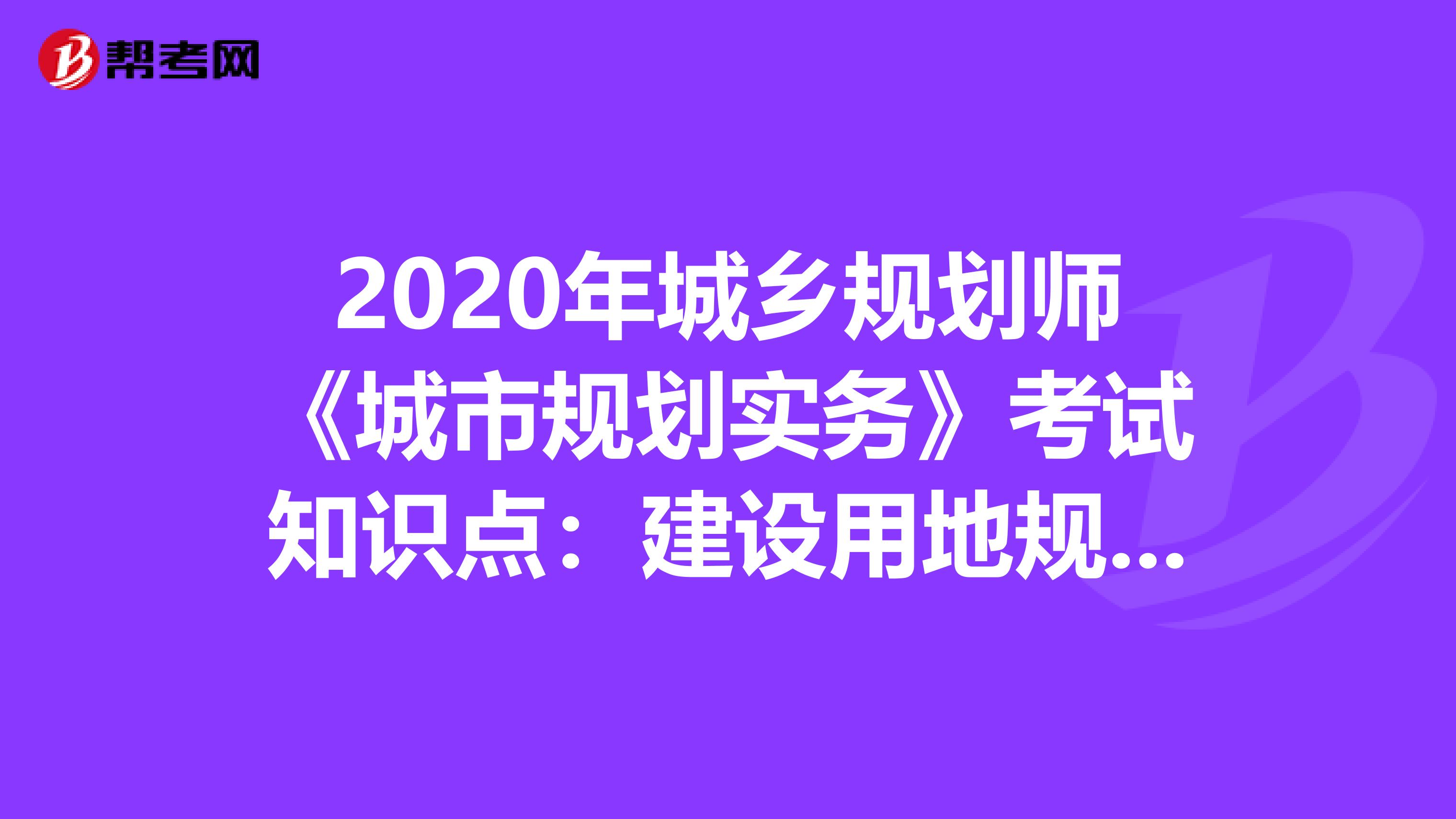 2020年城乡规划师《城市规划实务》考试知识点：建设用地规划许可证的核发