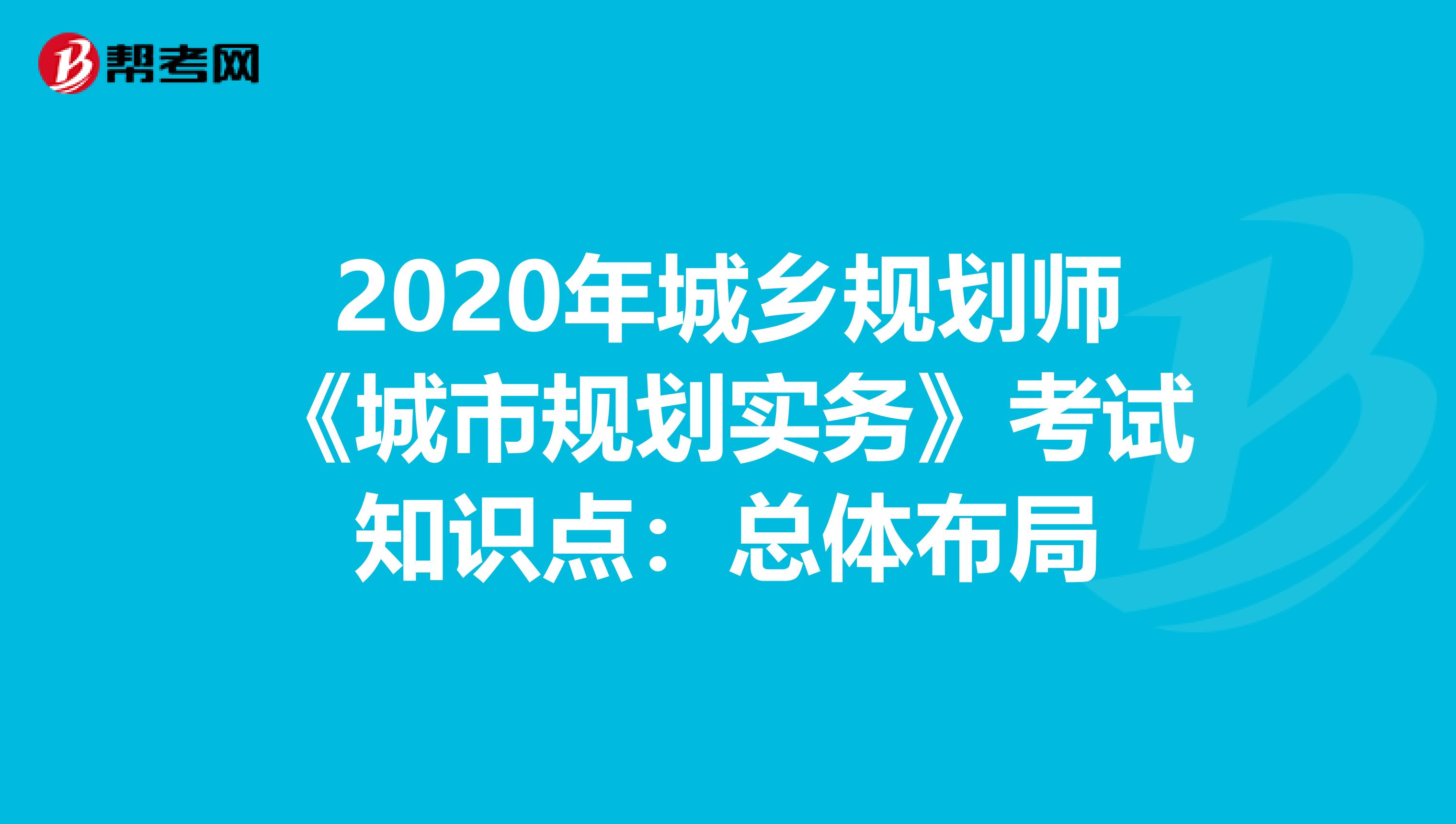 2020年城乡规划师《城市规划实务》考试知识点：总体布局