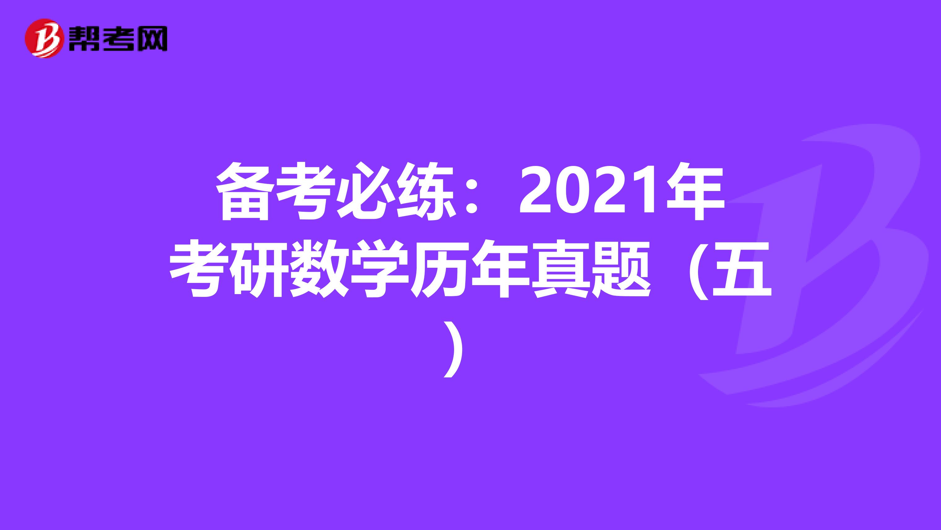 备考必练：2021年考研数学历年真题（五）