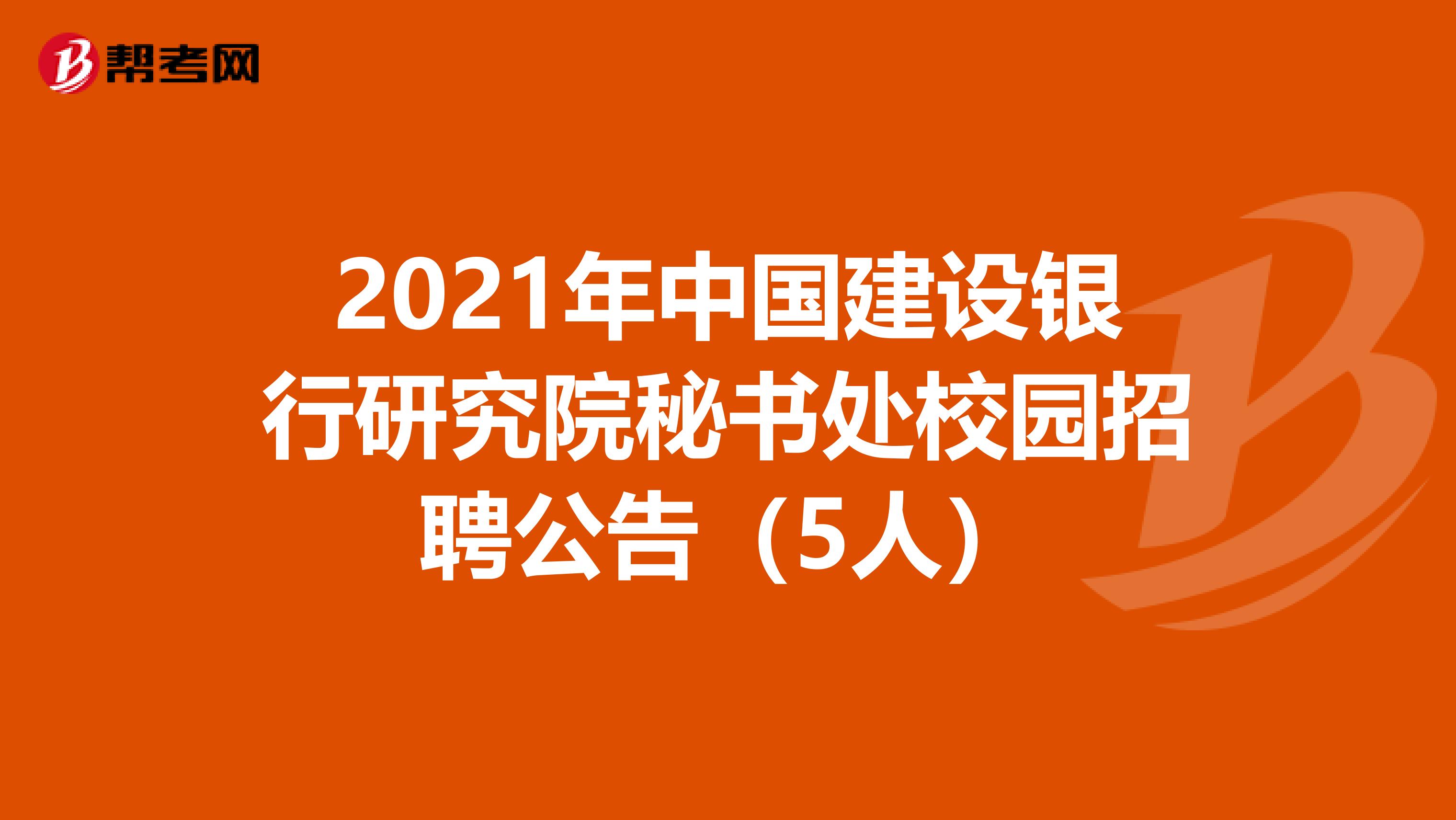 2021年中国建设银行研究院秘书处校园招聘公告（5人）