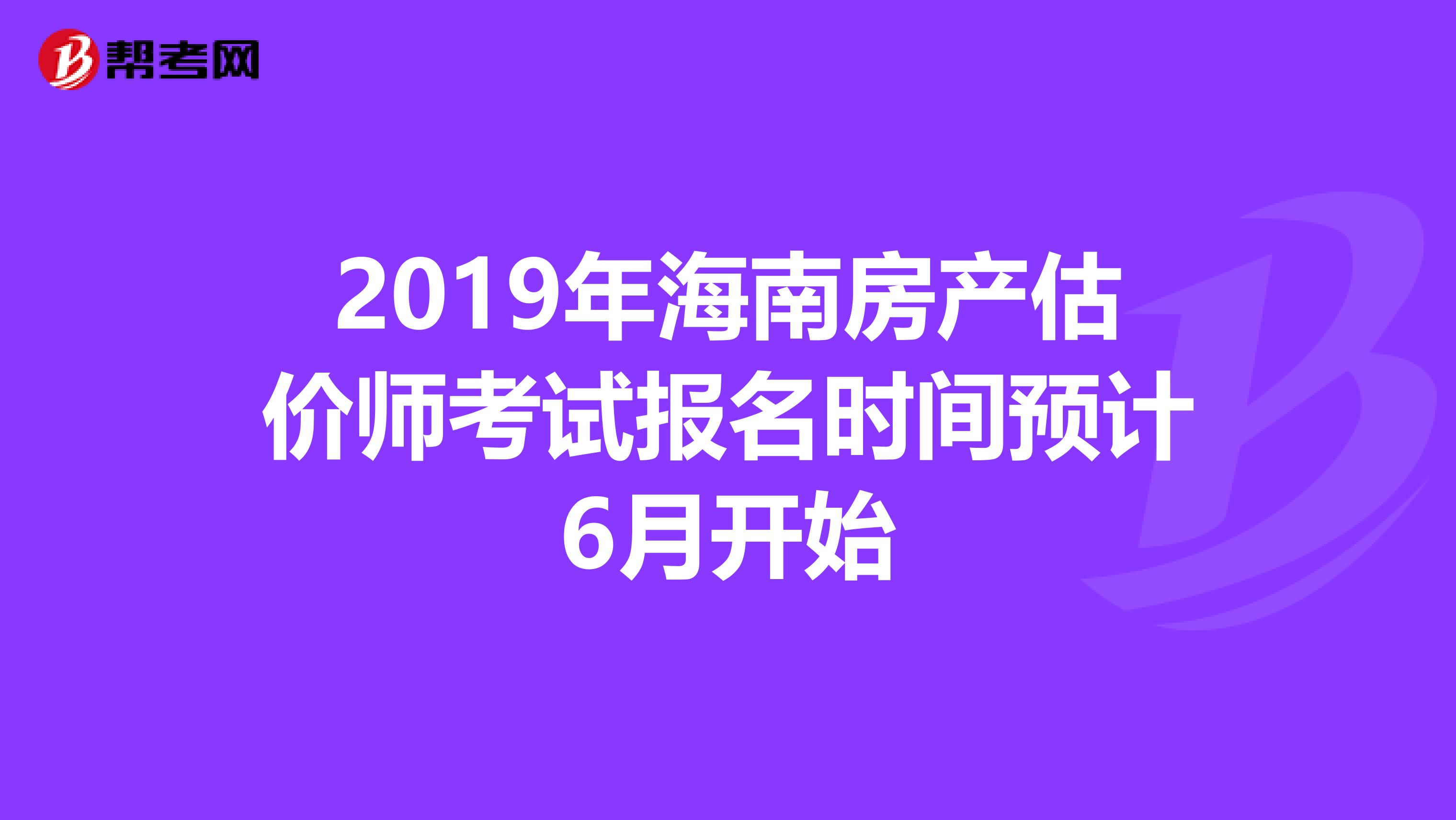 2019年海南房产估价师考试报名时间预计6月开始