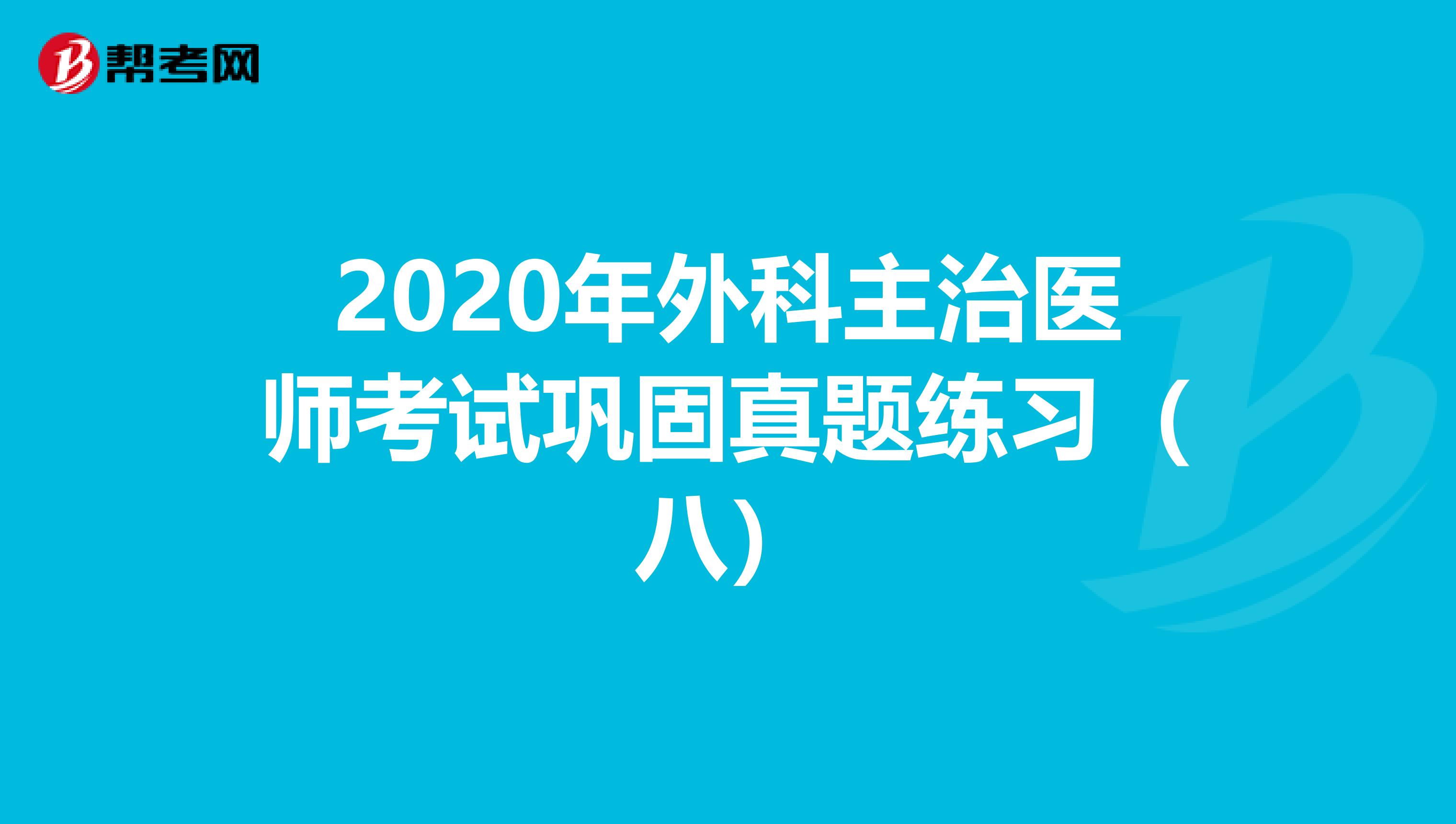 2020年外科主治医师考试巩固真题练习（八）