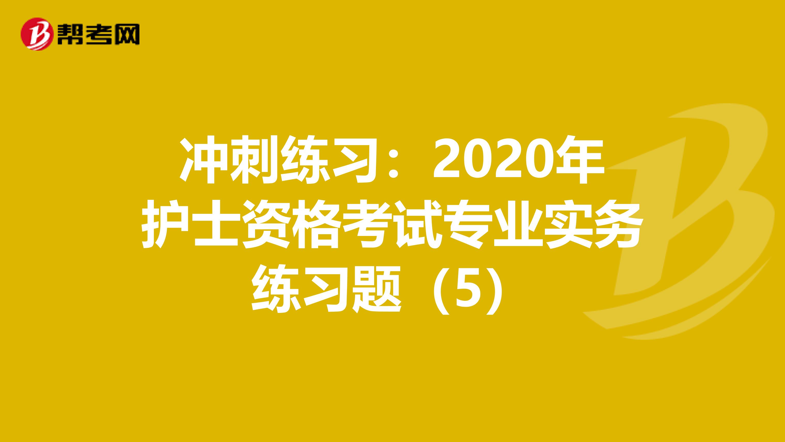 冲刺练习：2020年护士资格考试专业实务练习题（5）