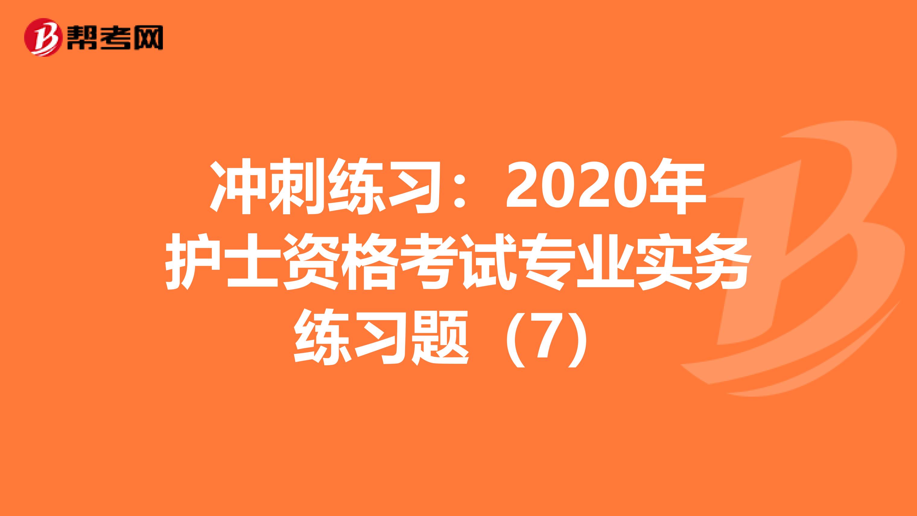 冲刺练习：2020年护士资格考试专业实务练习题（7）