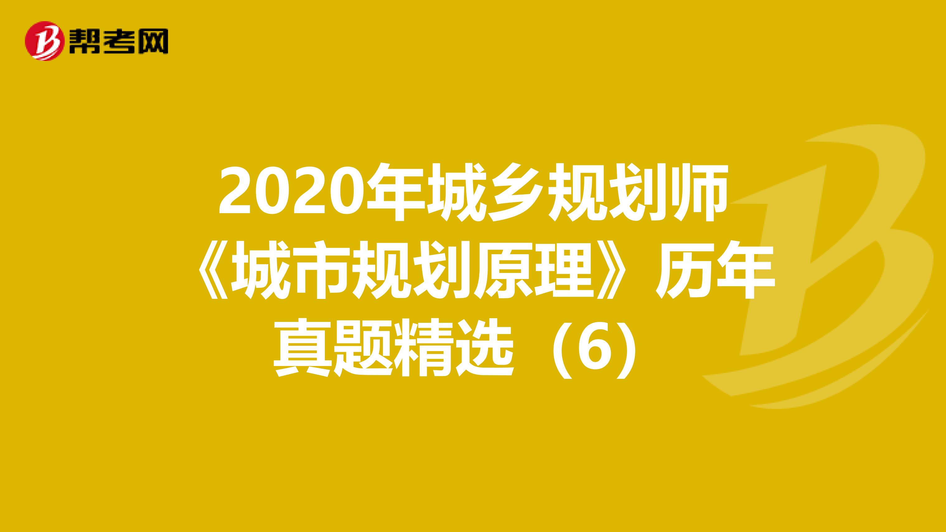 2020年城乡规划师《城市规划原理》历年真题精选（6）