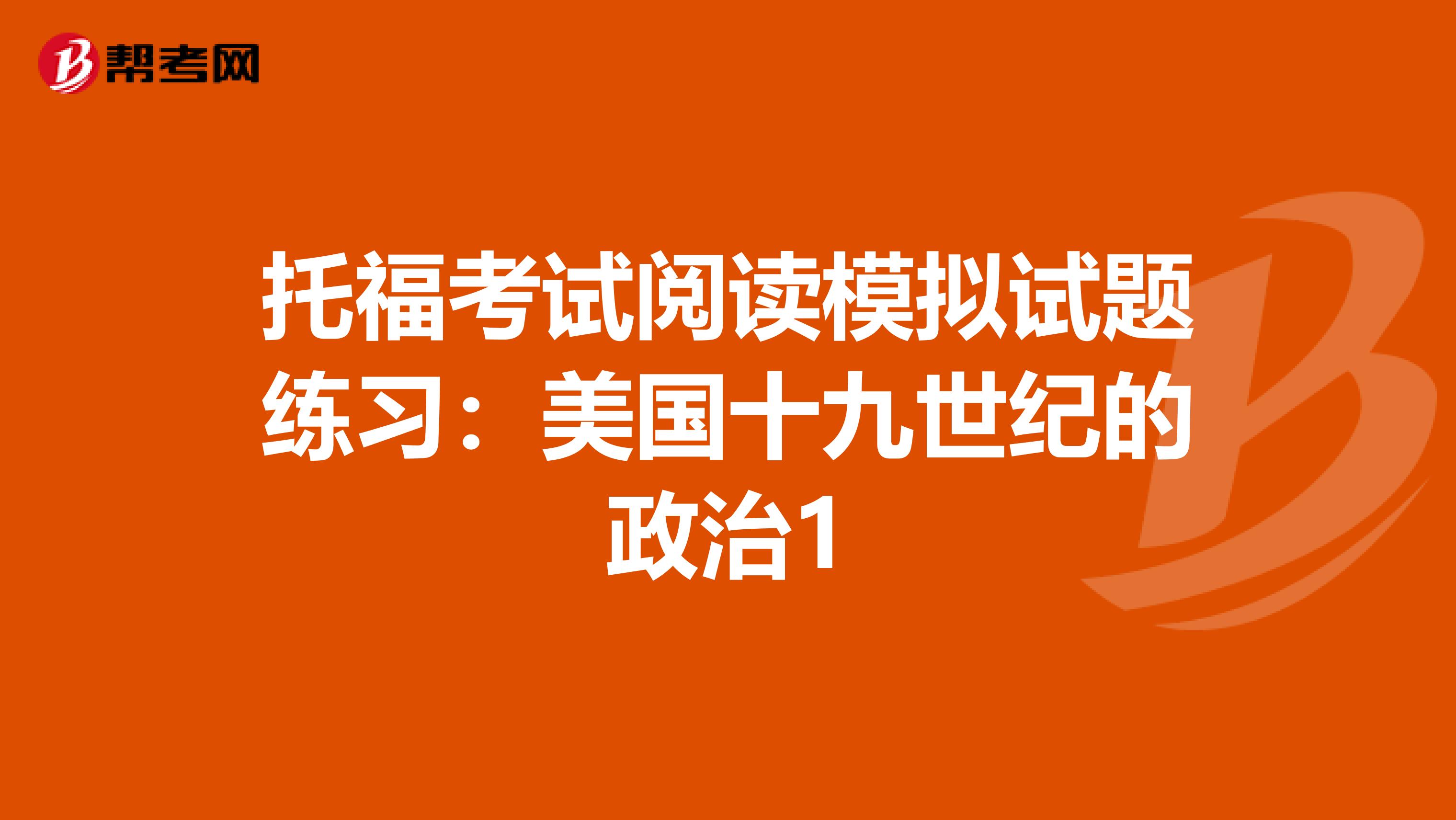 托福考试阅读模拟试题练习：美国十九世纪的政治1