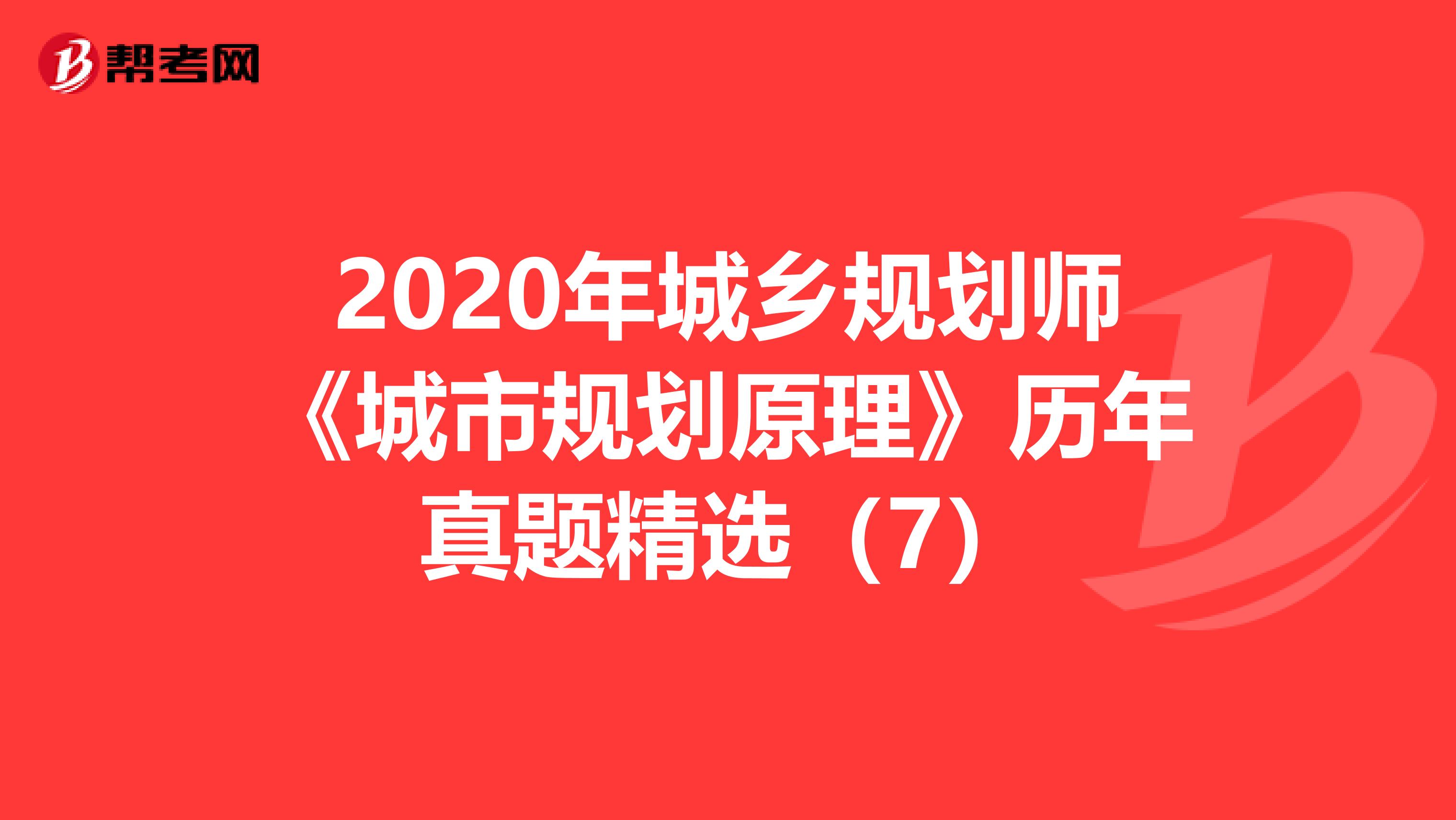 2020年城乡规划师《城市规划原理》历年真题精选（7）