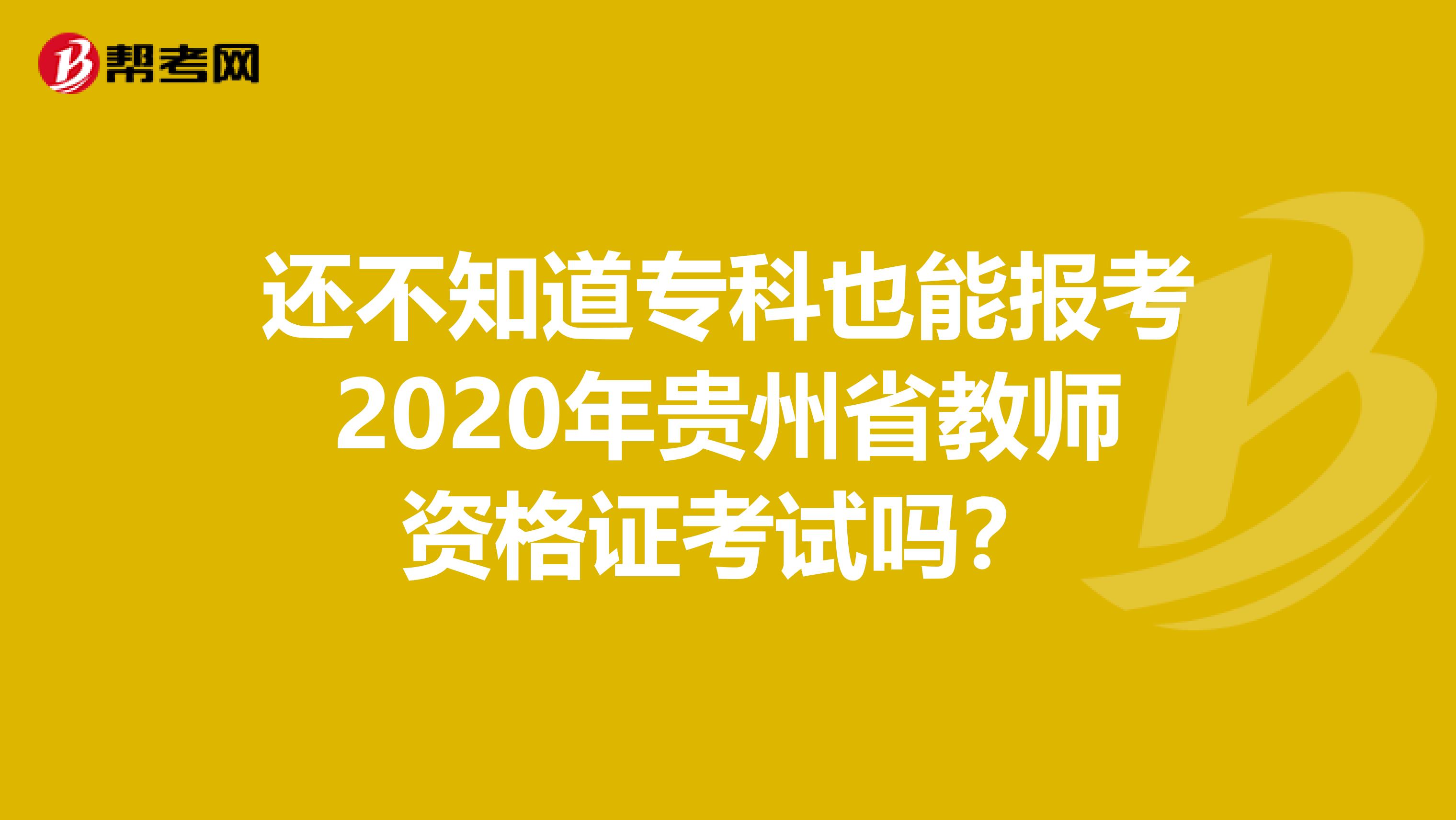 还不知道专科也能报考2020年贵州省教师资格证考试吗？