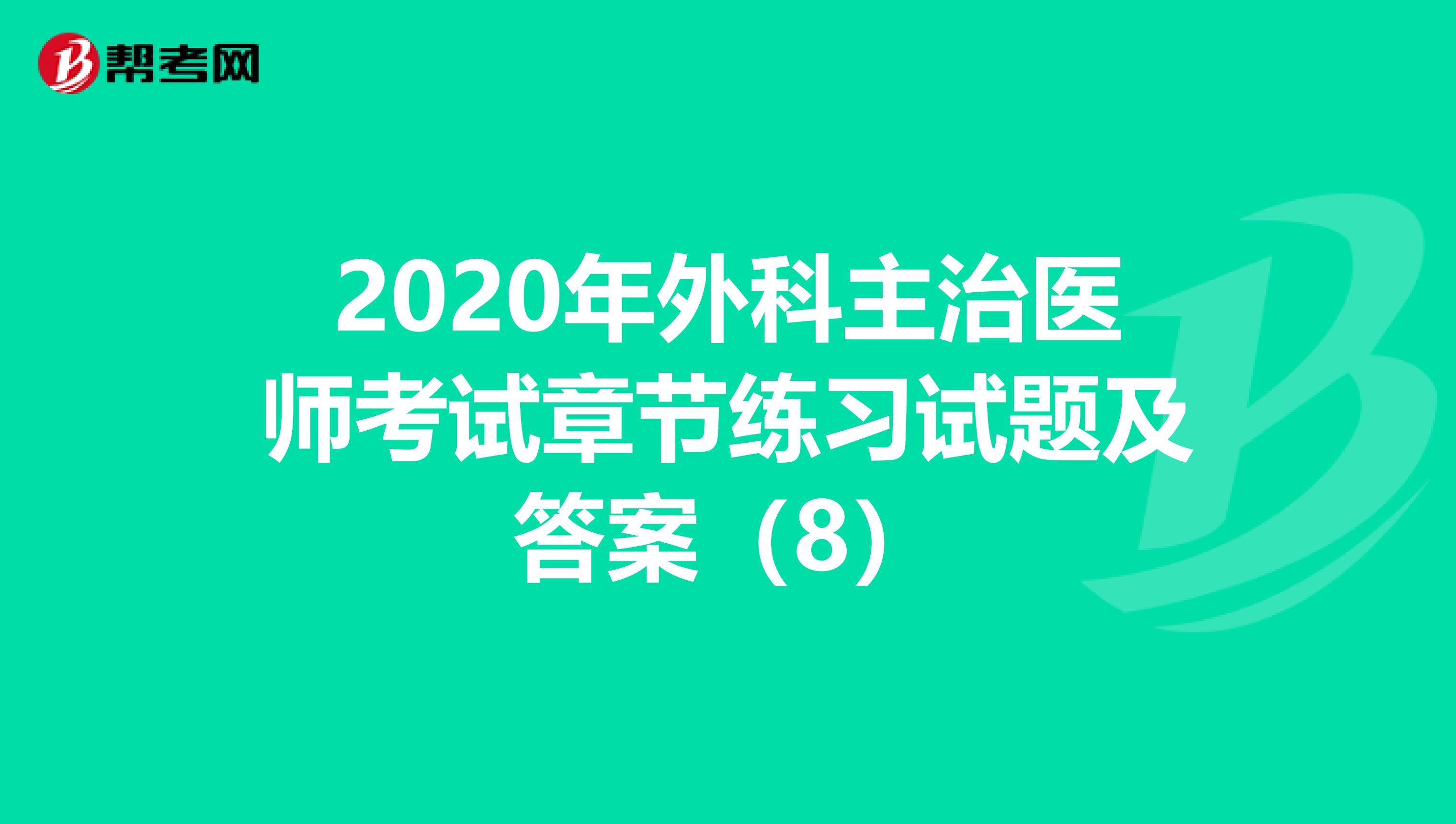 2020年外科主治医师考试章节练习试题及答案（8）