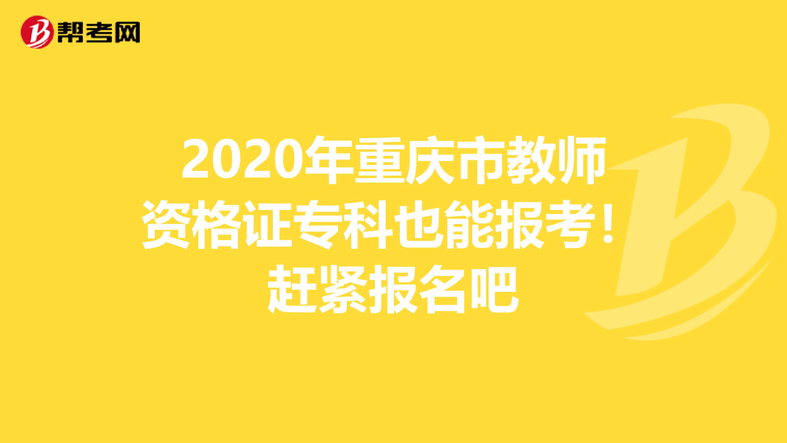 2020年重庆市教师资格证专科也能报考！赶紧报名吧