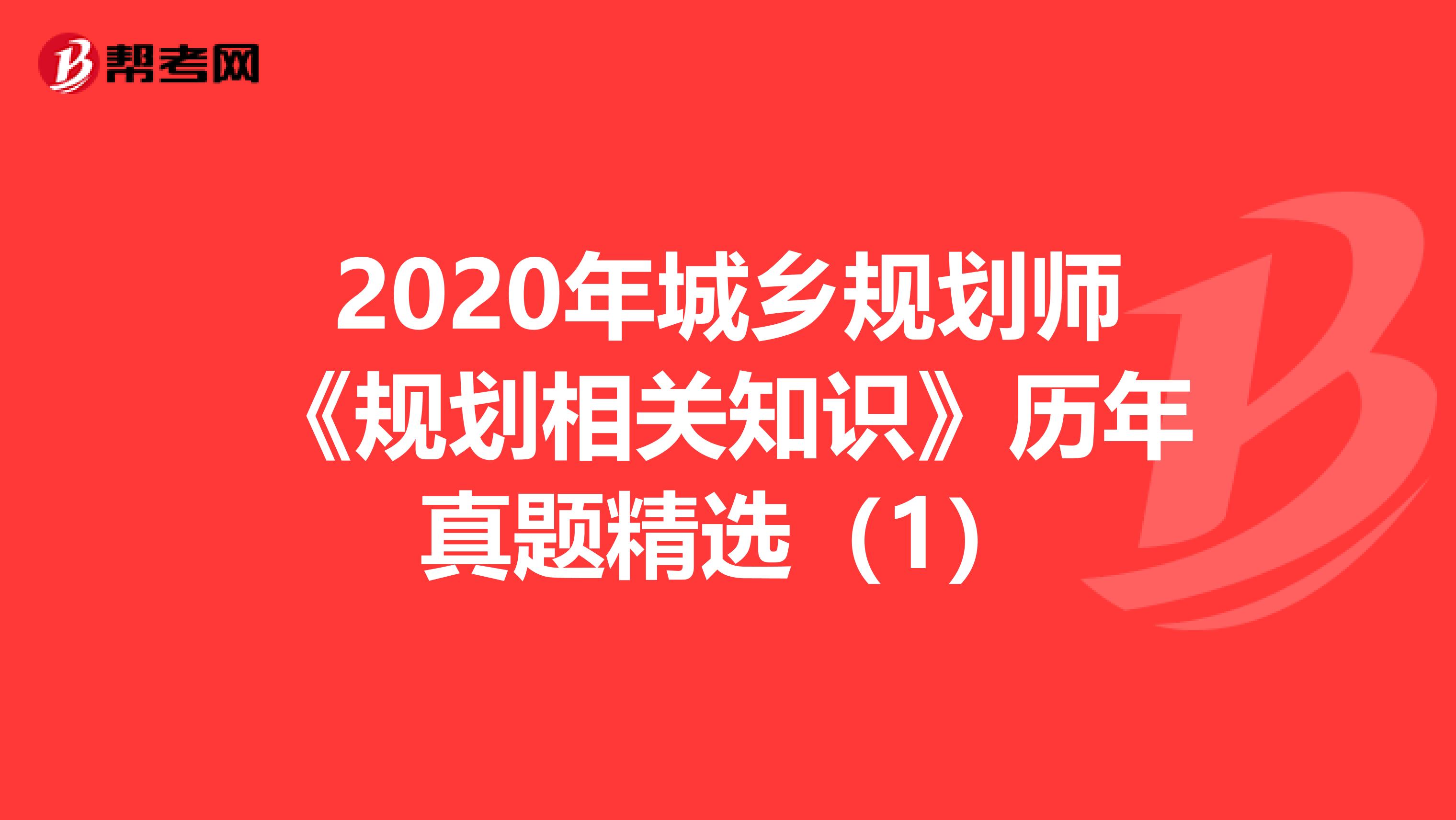 2020年城乡规划师《规划相关知识》历年真题精选（1）