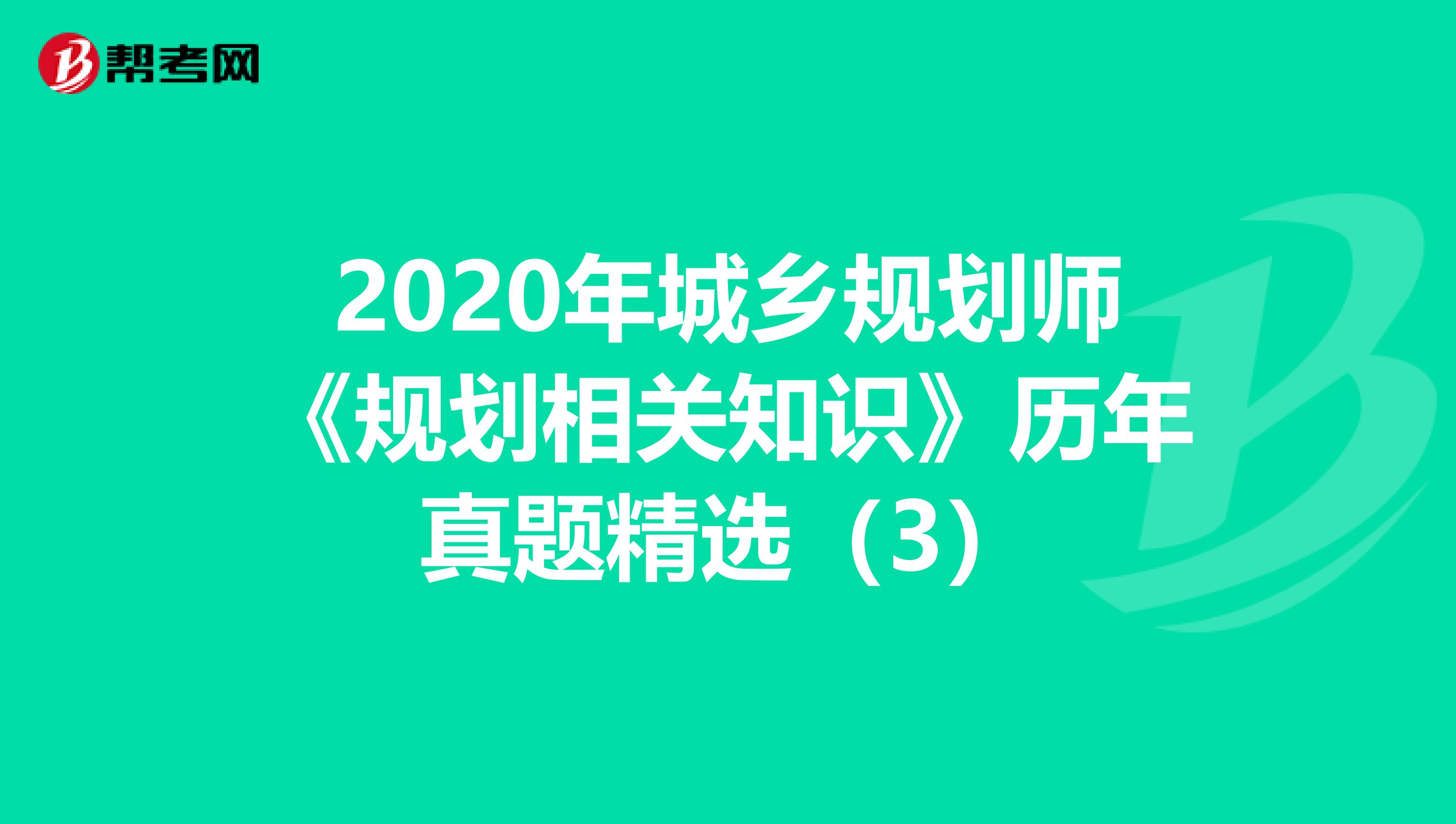 2020年城乡规划师《规划相关知识》历年真题精选（3）
